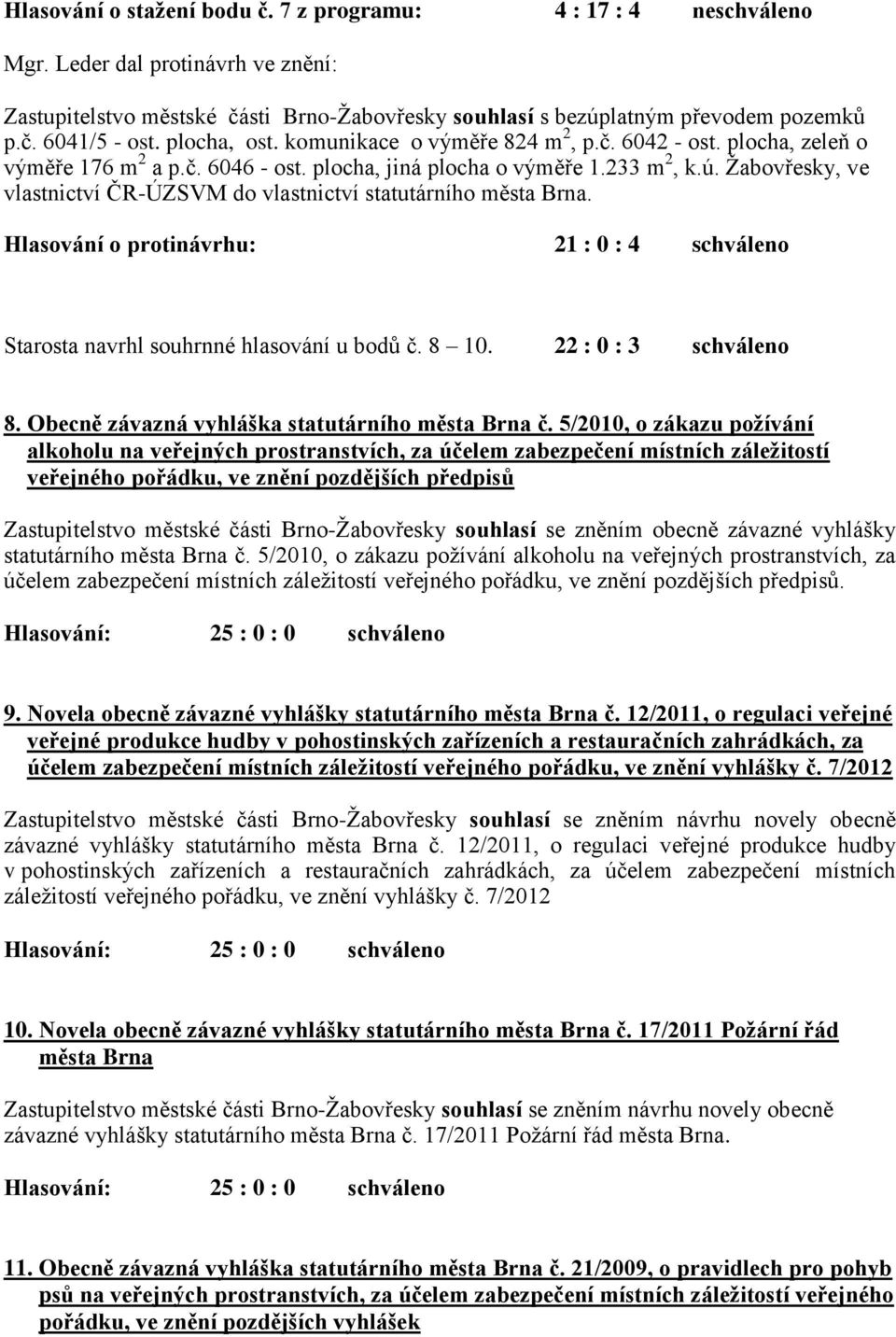 Žabovřesky, ve vlastnictví ČR-ÚZSVM do vlastnictví statutárního města Brna. Hlasování o protinávrhu: 21 : 0 : 4 schváleno Starosta navrhl souhrnné hlasování u bodů č. 8 10. 22 : 0 : 3 schváleno 8.