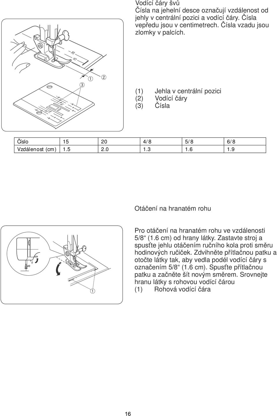 9 Otáčení na hranatém rohu Pro otáčení na hranatém rohu ve vzdálenosti 5/8 (1.6 cm) od hrany látky.