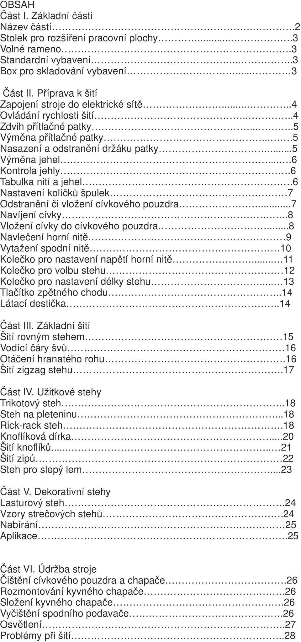 ...6 Kontrola jehly.6 Tabulka nití a jehel.6 Nastavení kolíčků špulek 7 Odstranění či vložení cívkového pouzdra...7 Navíjení cívky...8 Vložení cívky do cívkového pouzdra.