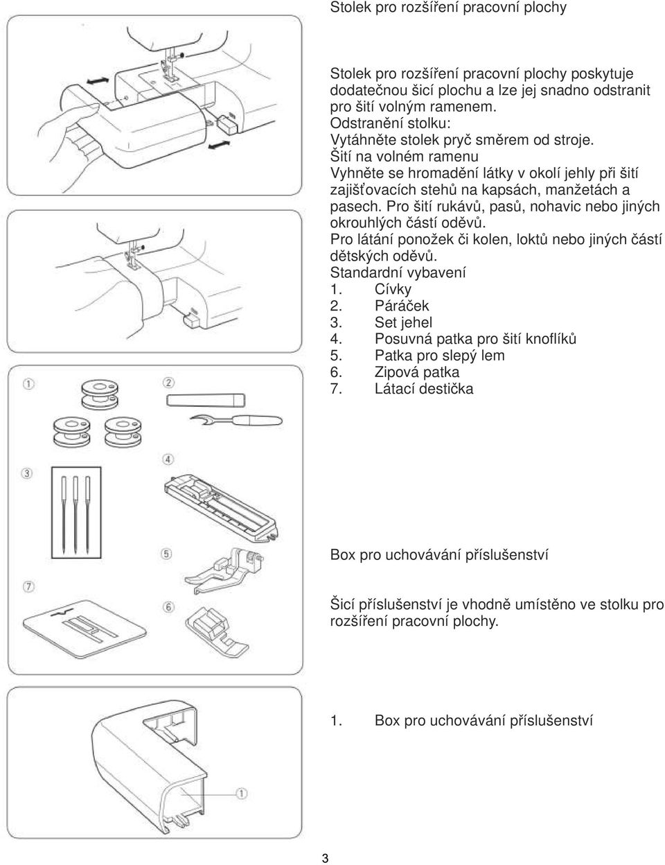 Pro šití rukávů, pasů, nohavic nebo jiných okrouhlých částí oděvů. Pro látání ponožek či kolen, loktů nebo jiných částí dětských oděvů. Standardní vybavení 1. Cívky 2. Páráček 3. Set jehel 4.