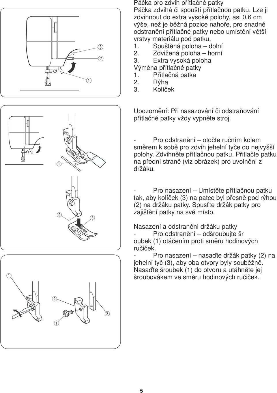 Extra vysoká poloha Výměna přítlačné patky 1. Přítlačná patka 2. Rýha 3. Kolíček Upozornění: Při nasazování či odstraňování přítlačné patky vždy vypněte stroj.