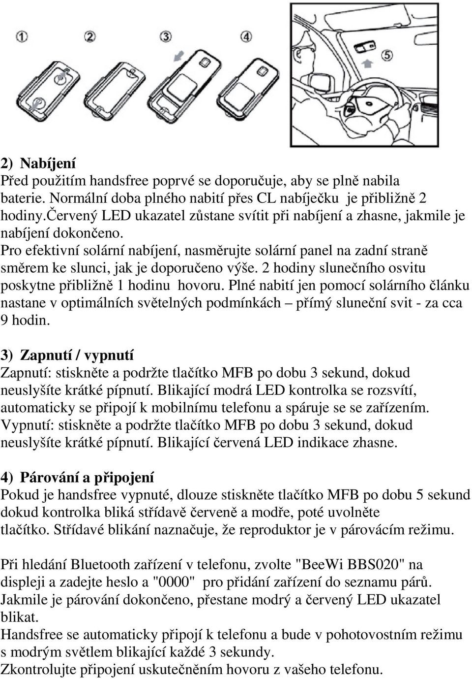 Pro efektivní solární nabíjení, nasměrujte solární panel na zadní straně směrem ke slunci, jak je doporučeno výše. 2 hodiny slunečního osvitu poskytne přibližně 1 hodinu hovoru.