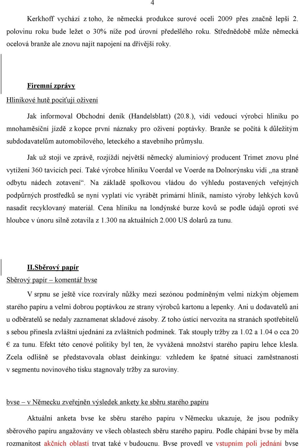 ), vidí vedoucí výrobci hliníku po mnohaměsíční jízdě z kopce první náznaky pro oživení poptávky. Branže se počítá k důležitým subdodavatelům automobilového, leteckého a stavebního průmyslu.