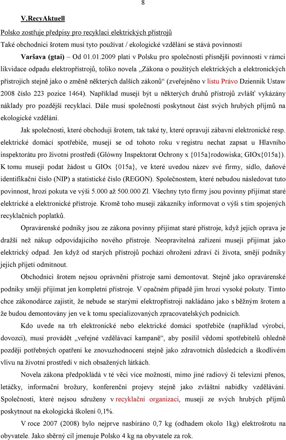 některých dalších zákonů (zveřejněno v listu Právo Dziennik Ustaw 2008 číslo 223 pozice 1464). Například musejí být u některých druhů přístrojů zvlášť vykázány náklady pro pozdější recyklaci.