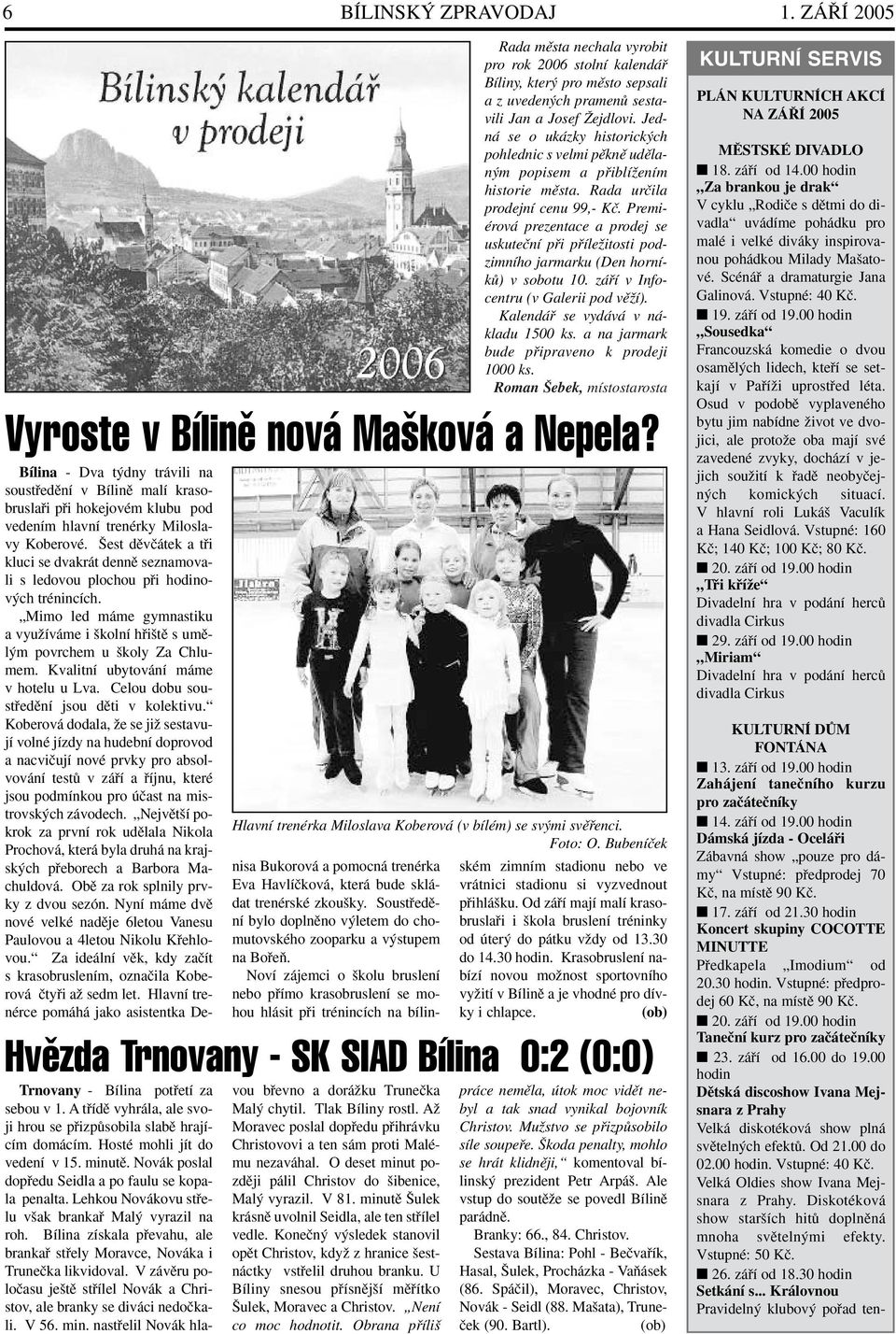 est dûvãátek a tfii kluci se dvakrát dennû seznamovali s ledovou plochou pfii hodinov ch trénincích. Mimo led máme gymnastiku a vyuïíváme i kolní hfii tû s umûl m povrchem u koly Za Chlumem.
