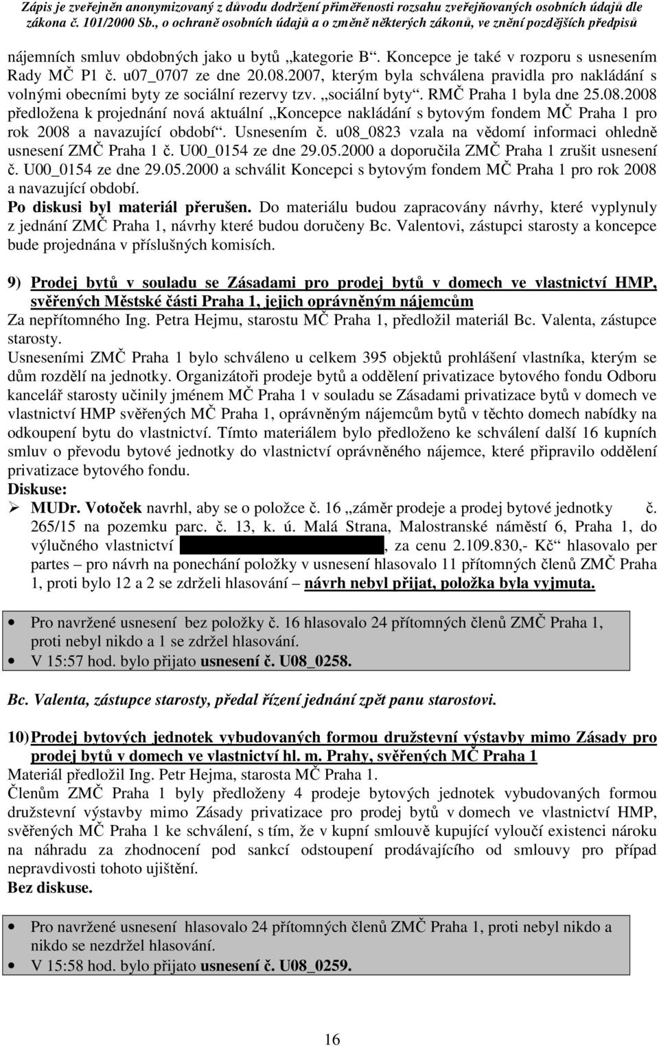 2008 předložena k projednání nová aktuální Koncepce nakládání s bytovým fondem MČ Praha 1 pro rok 2008 a navazující období. Usnesením č.