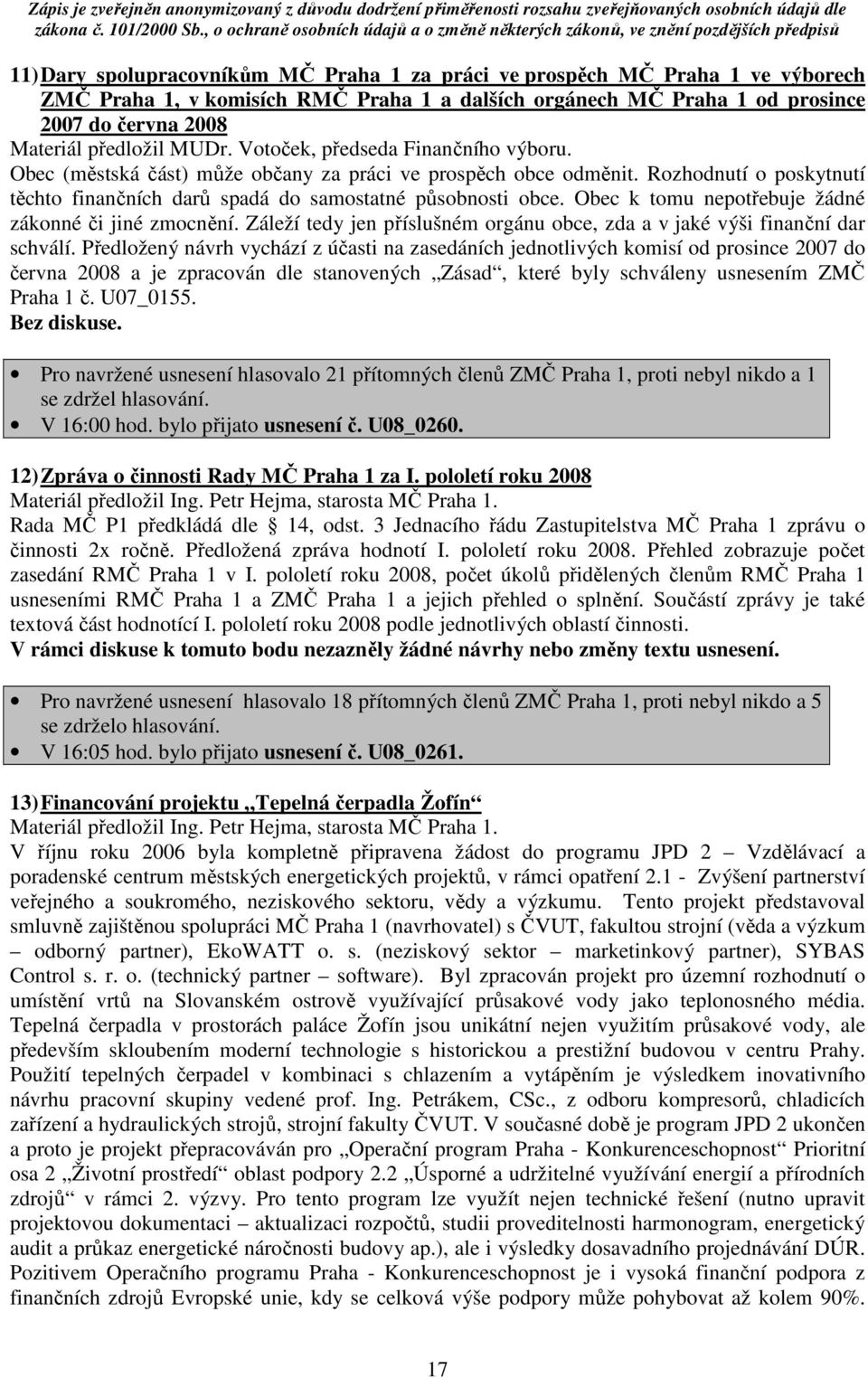 Obec k tomu nepotřebuje žádné zákonné či jiné zmocnění. Záleží tedy jen příslušném orgánu obce, zda a v jaké výši finanční dar schválí.