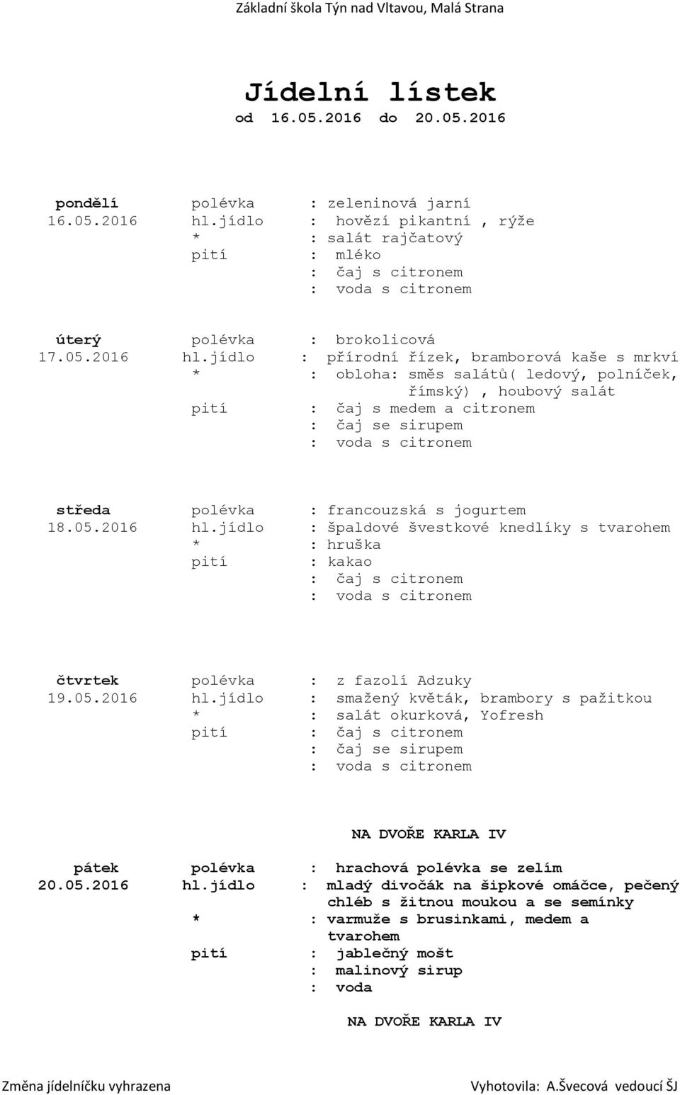 jídlo : přírodní řízek, bramborová kaše s mrkví * : obloha: směs salátů( ledový, polníček, římský), houbový salát středa polévka : francouzská s jogurtem 18.05.2016 hl.
