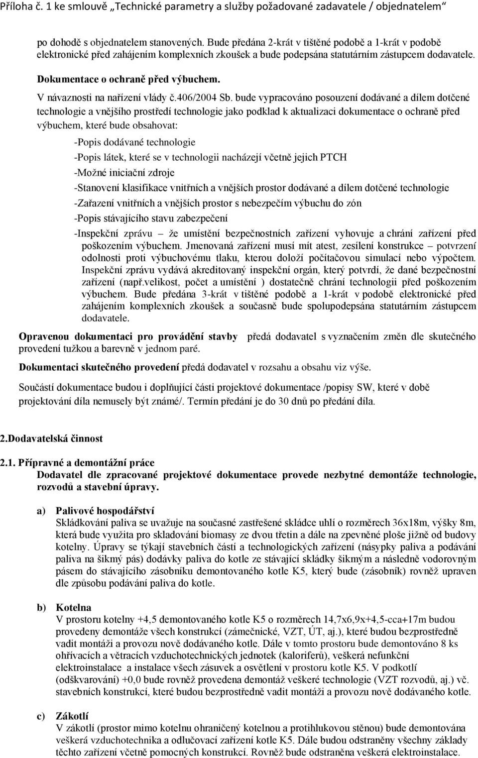 bude vypracováno posouzení dodávané a dílem dotčené technologie a vnějšího prostředí technologie jako podklad k aktualizaci dokumentace o ochraně před výbuchem, které bude obsahovat: -Popis dodávané