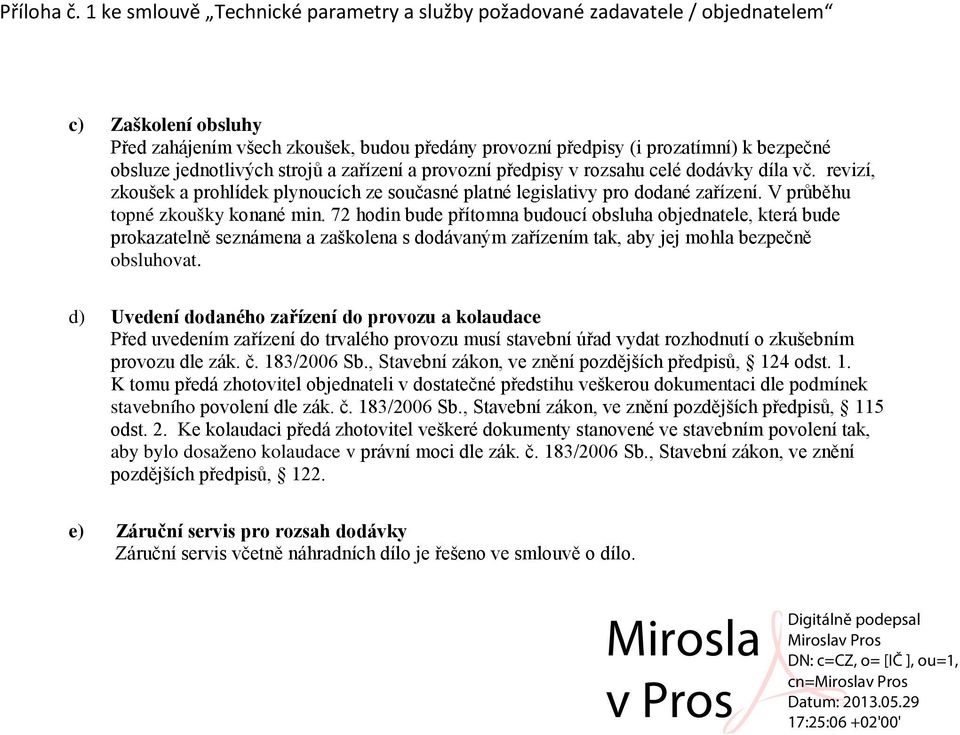 72 hodin bude přítomna budoucí obsluha objednatele, která bude prokazatelně seznámena a zaškolena s dodávaným zařízením tak, aby jej mohla bezpečně obsluhovat.