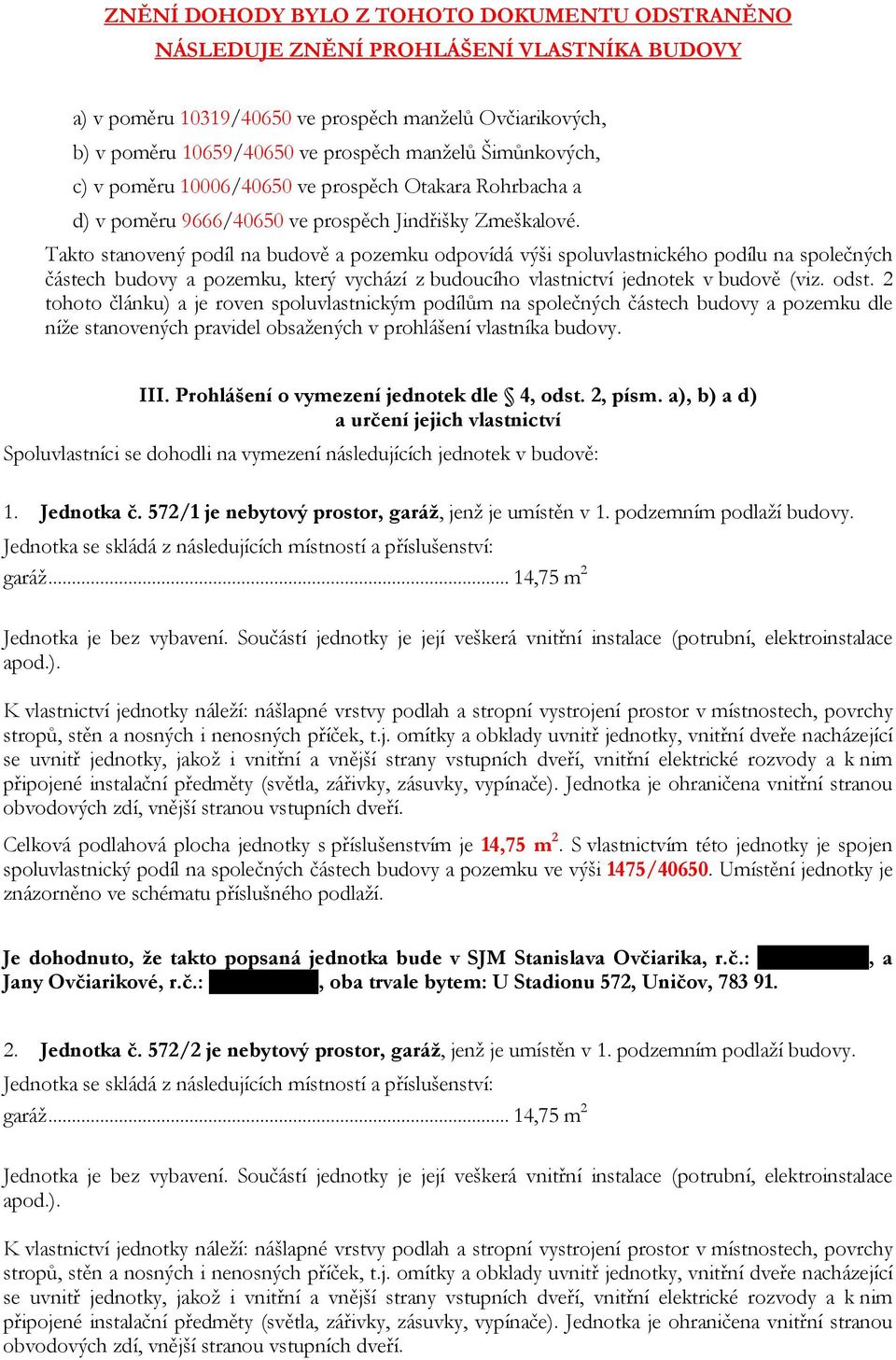 Takto stanovený podíl na budově a pozemku odpovídá výši spoluvlastnického podílu na společných částech budovy a pozemku, který vychází z budoucího vlastnictví jednotek v budově (viz. odst.