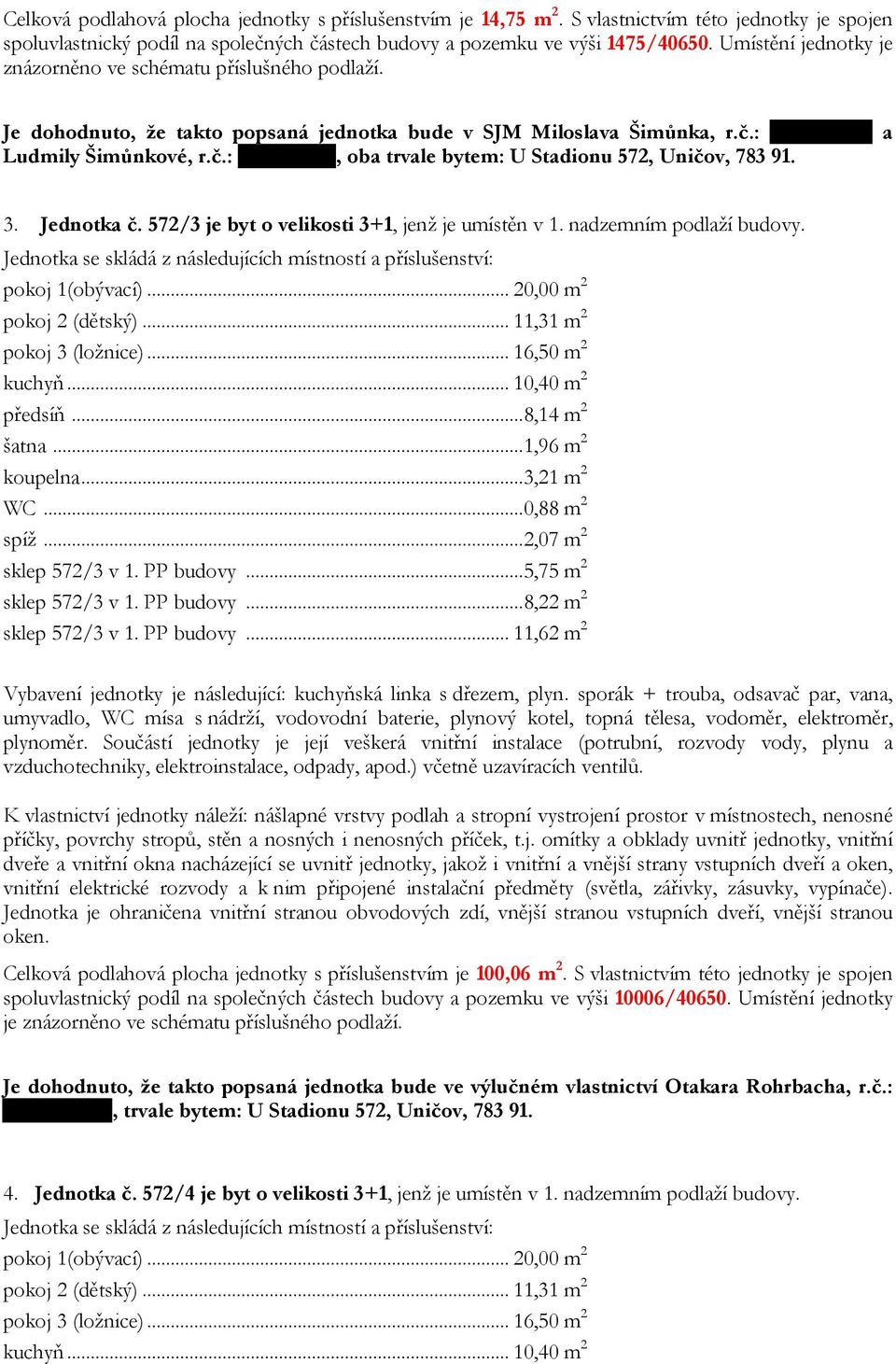 Jednotka č. 572/3 je byt o velikosti 3+1, jenž je umístěn v 1. nadzemním podlaží budovy. pokoj 1(obývací)... 20,00 m 2 pokoj 2 (dětský)... 11,31 m 2 pokoj 3 (ložnice)... 16,50 m 2 kuchyň.