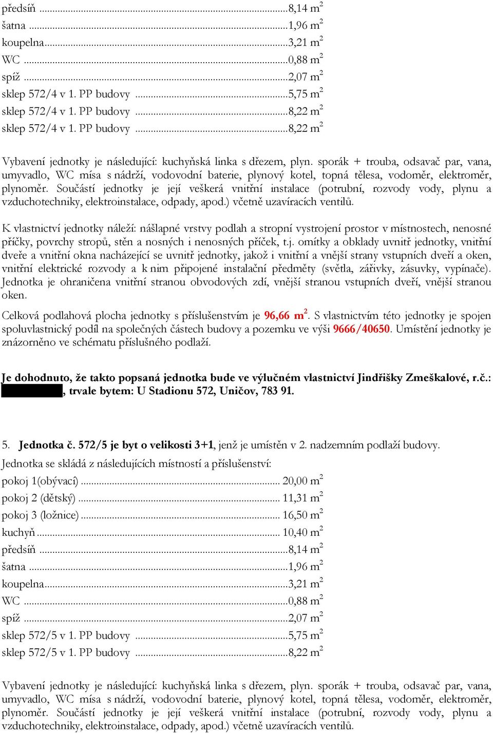 Součástí jednotky je její veškerá vnitřní instalace (potrubní, rozvody vody, plynu a vzduchotechniky, elektroinstalace, odpady, apod.) včetně uzavíracích ventilů.