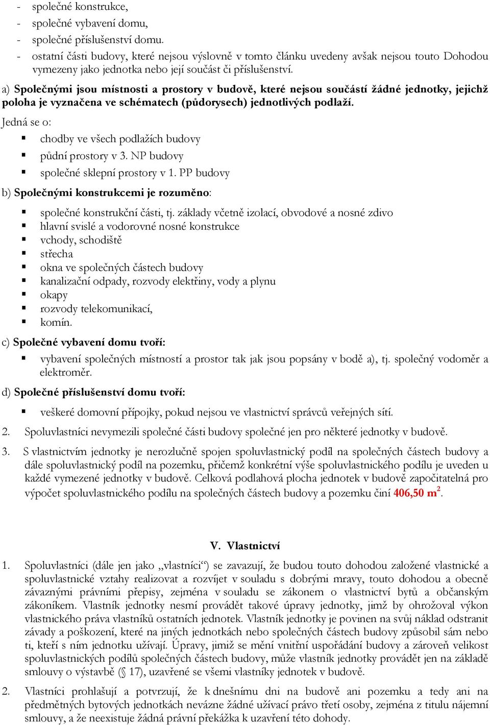 a) Společnými jsou místnosti a prostory v budově, které nejsou součástí žádné jednotky, jejichž poloha je vyznačena ve schématech (půdorysech) jednotlivých podlaží.