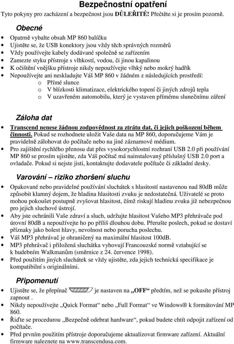 vodou, či jinou kapalinou K očištění vnějšku přístroje nikdy nepoužívejte vlhký nebo mokrý hadřík Nepoužívejte ani neskladujte Váš MP 860 v žádném z následujících prostředí: o Přímé slunce o V