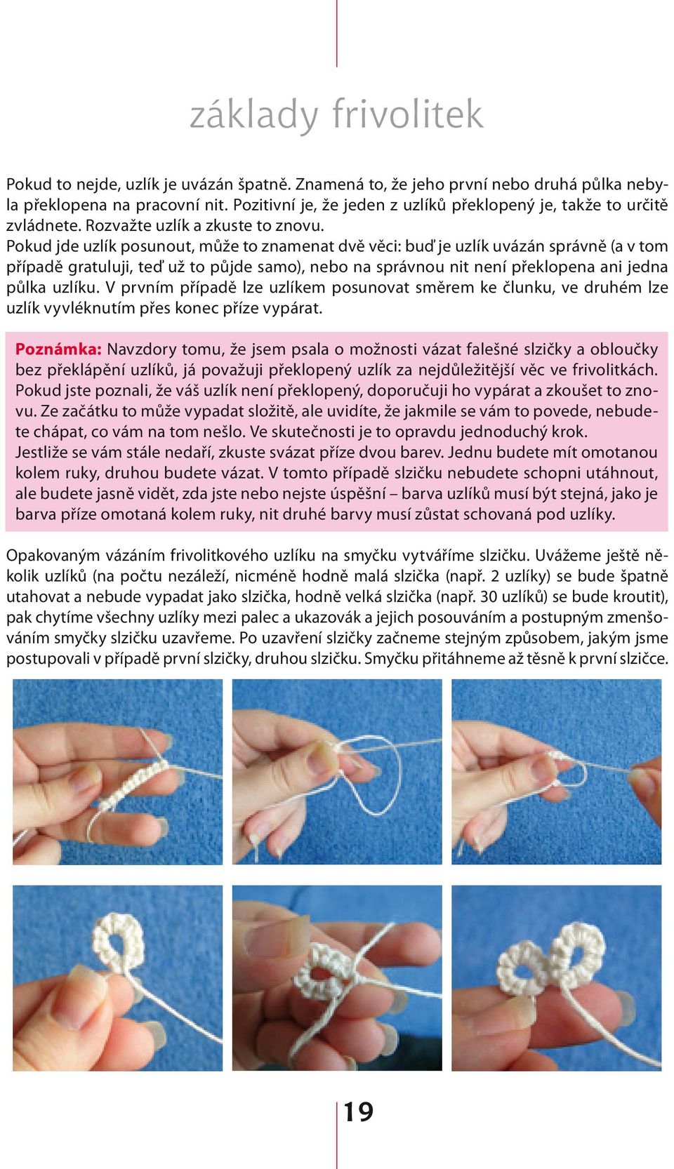 Pokud jde uzlík posunout, může to znamenat dvě věci: buď je uzlík uvázán správně (a v tom případě gratuluji, teď už to půjde samo), nebo na správnou nit není překlopena ani jedna půlka uzlíku.