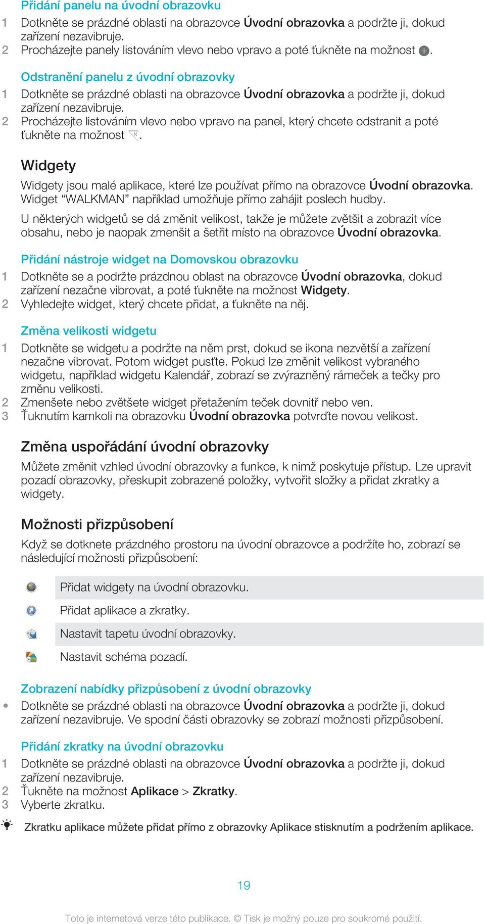 Odstranění panelu z úvodní obrazovky 1 Dotkněte se prázdné oblasti na obrazovce Úvodní obrazovka a podržte ji, dokud zařízení nezavibruje.