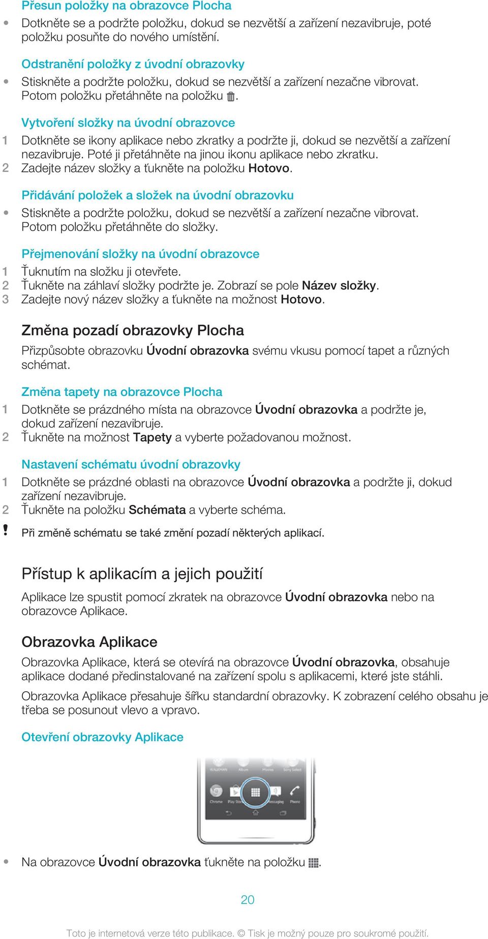 Vytvoření složky na úvodní obrazovce 1 Dotkněte se ikony aplikace nebo zkratky a podržte ji, dokud se nezvětší a zařízení nezavibruje. Poté ji přetáhněte na jinou ikonu aplikace nebo zkratku.