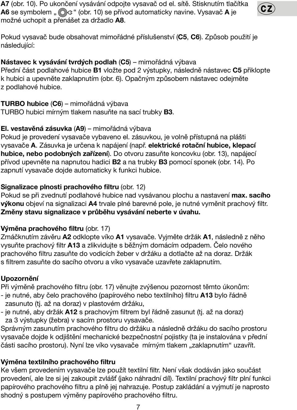 Způsob použití je následující: Nástavec k vysávání tvrdých podlah (C5) mimořádná výbava Přední část podlahové hubice B1 vložte pod 2 výstupky, následně nástavec C5 přiklopte k hubici a upevněte