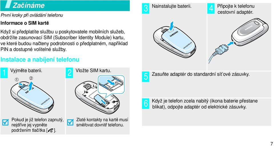 ➀ ➁ 2 Vložte SIM kartu. 3 4 5 Nainstalujte baterii. Připojte k telefonu cestovní adaptér. Zasuňte adaptér do standardní sít ové zásuvky.