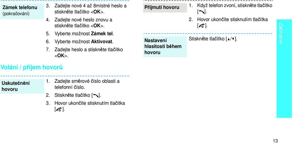 Přijmutí hovoru Nastavení hlasitosti během hovoru 1. Když telefon zvoní, stiskněte tlačítko [ ]. 2. Hovor ukončíte stisknutím tlačítka [ ].