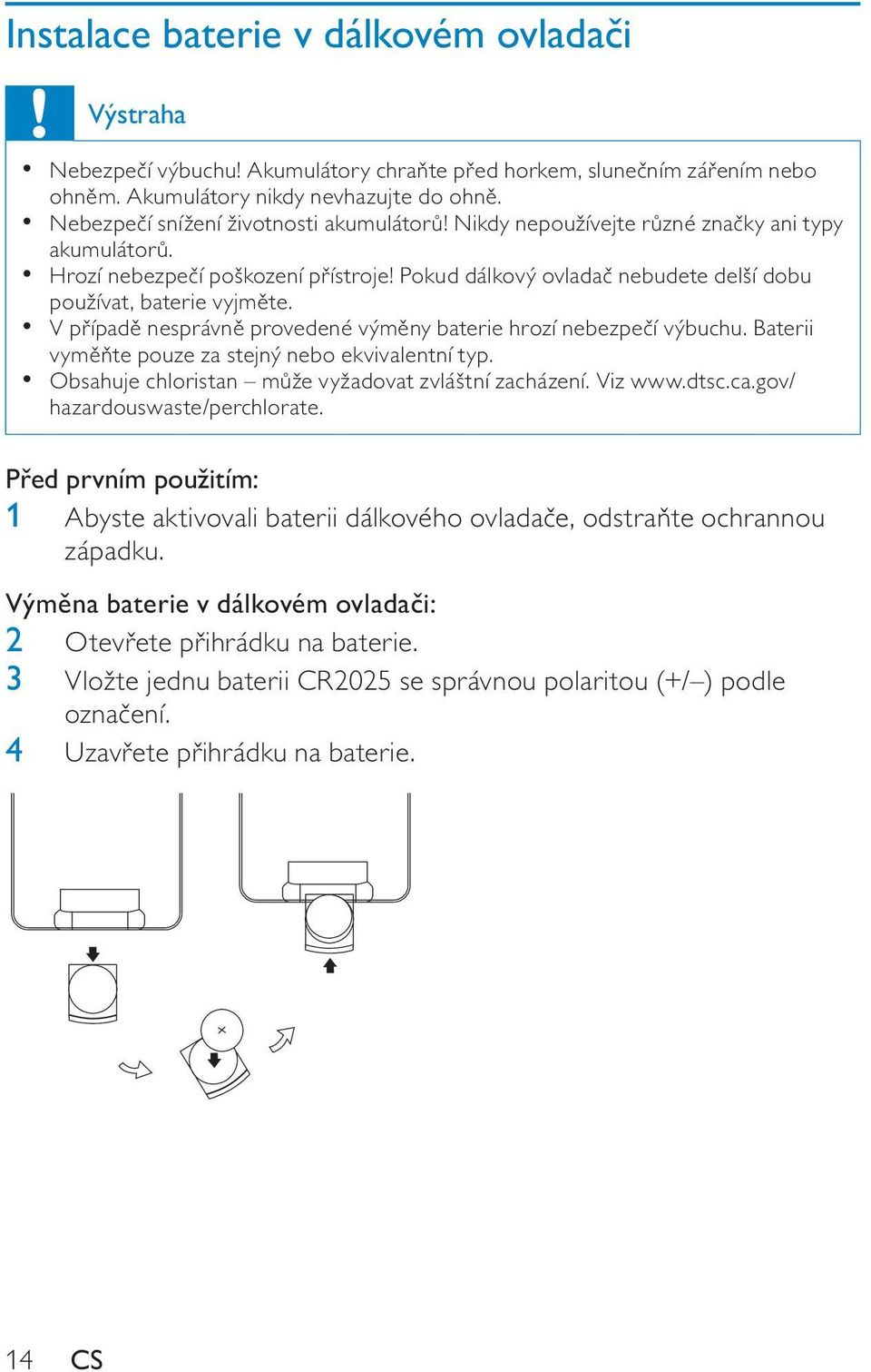 V p ípad nesprávn provedené vým ny baterie hrozí nebezpe í výbuchu. Baterii vym te pouze za stejný nebo ekvivalentní typ. Obsahuje chloristan m že vyžadovat zvláštní zacházení. Viz www.dtsc.ca.