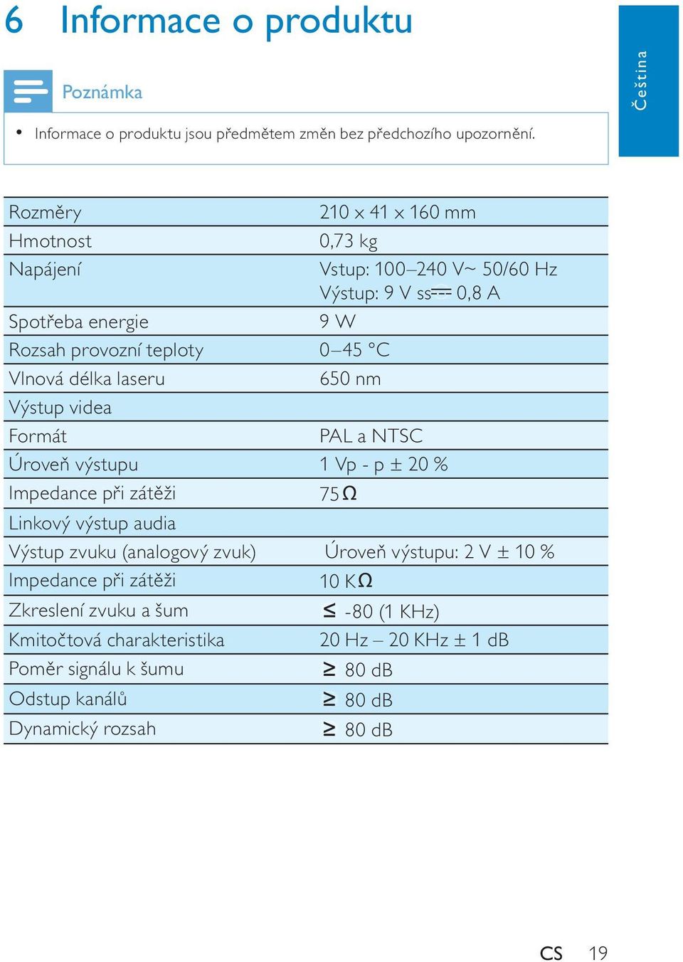 Vlnová délka laseru 650 nm Výstup videa Formát PAL a NTSC Úrove výstupu 1 Vp - p ± 20 % Impedance p i zát ži 75 Linkový výstup audia Výstup zvuku (analogový