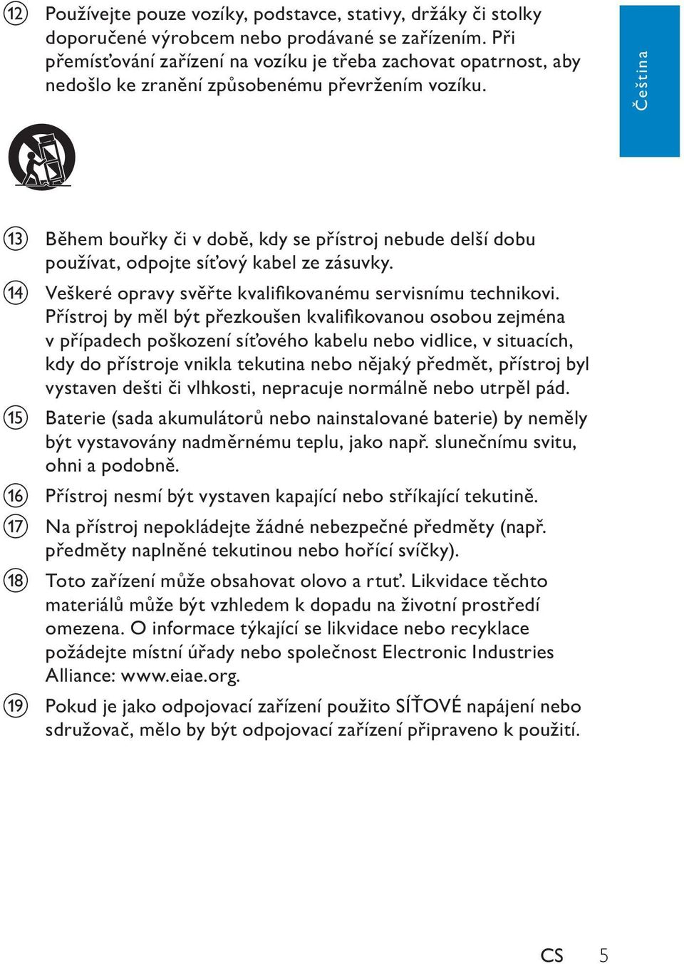 eština m B hem bou ky i v dob, kdy se p ístroj nebude delší dobu používat, odpojte sí ový kabel ze zásuvky. n Veškeré opravy sv te kvalifi kovanému servisnímu technikovi.