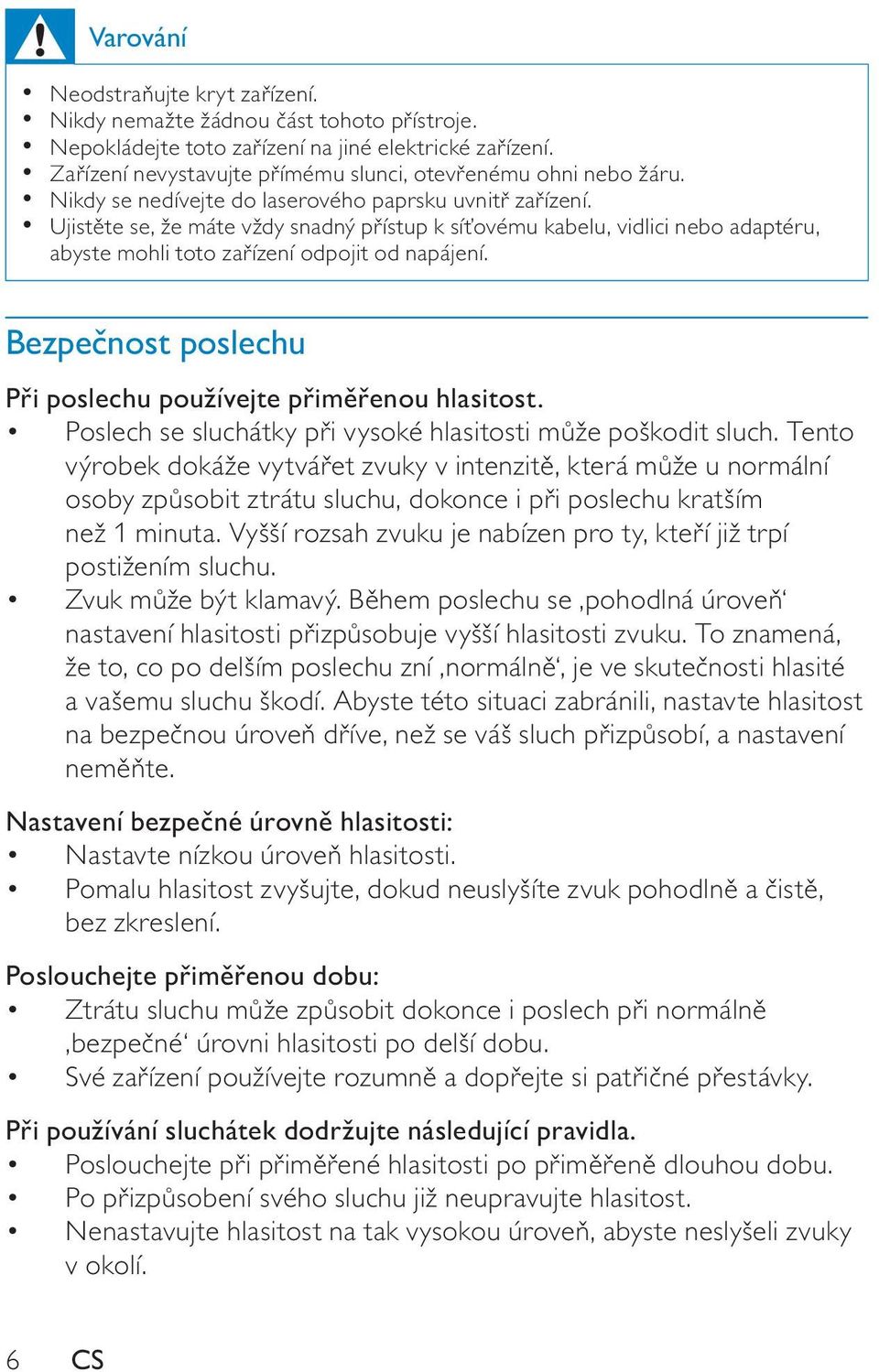 Ujist te se, že máte vždy snadný p ístup k sí ovému kabelu, vidlici nebo adaptéru, abyste mohli toto za ízení odpojit od napájení. Bezpe nost poslechu P i poslechu používejte p im enou hlasitost.