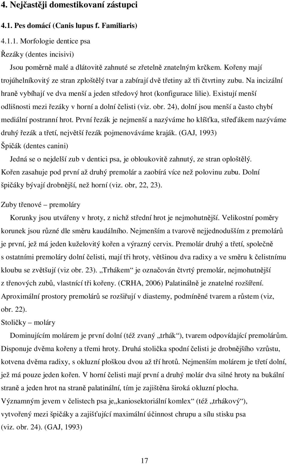 Existují menší odlišnosti mezi ezáky v horní a dolní elisti (viz. obr. 24), dolní jsou menší a asto chybí mediální postranní hrot.