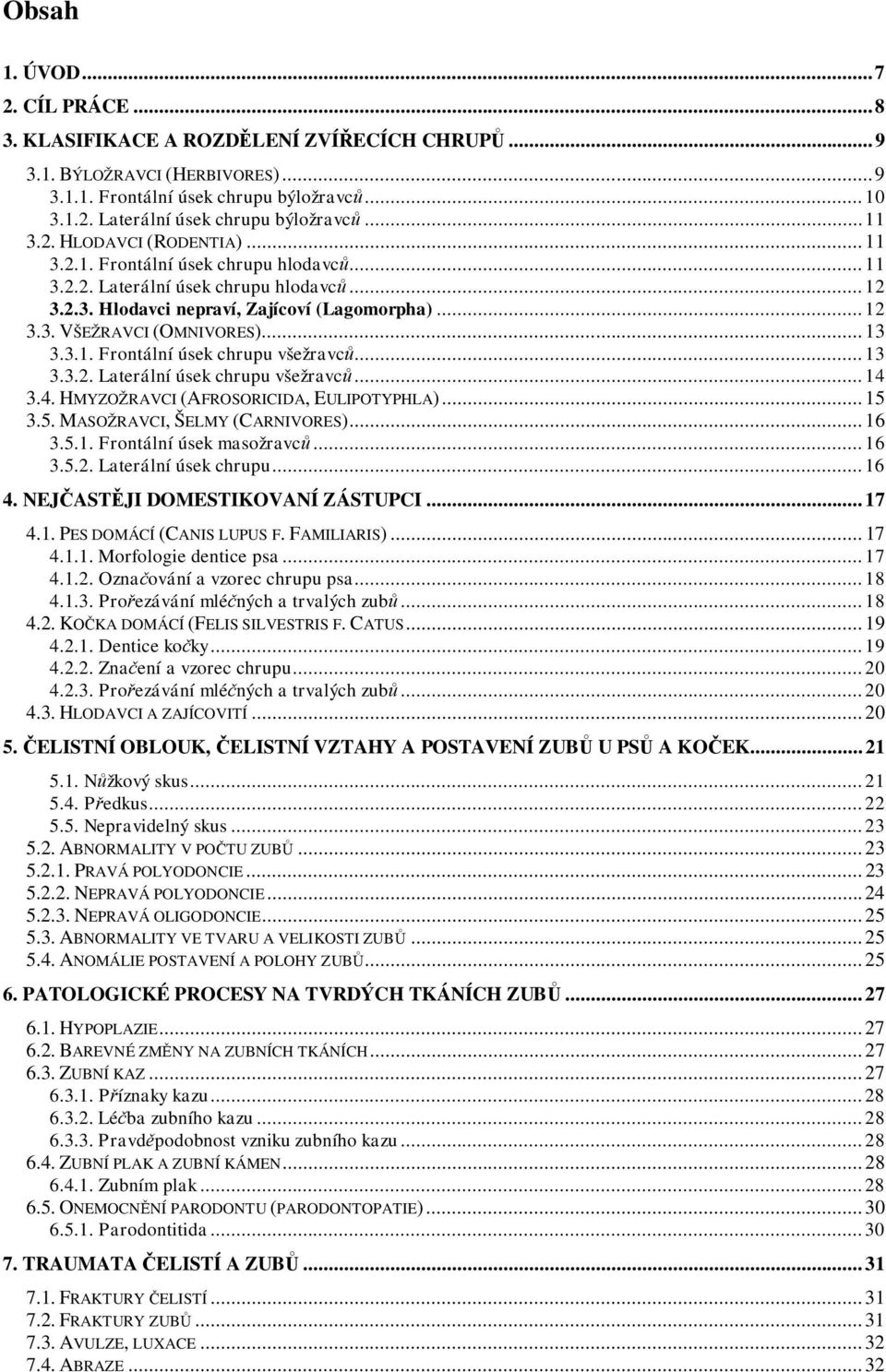 .. 13 3.3.1. Frontální úsek chrupu všežravc... 13 3.3.2. Laterální úsek chrupu všežravc... 14 3.4. HMYZOŽRAVCI (AFROSORICIDA, EULIPOTYPHLA)... 15 3.5. MASOŽRAVCI, ŠELMY (CARNIVORES)... 16 3.5.1. Frontální úsek masožravc.