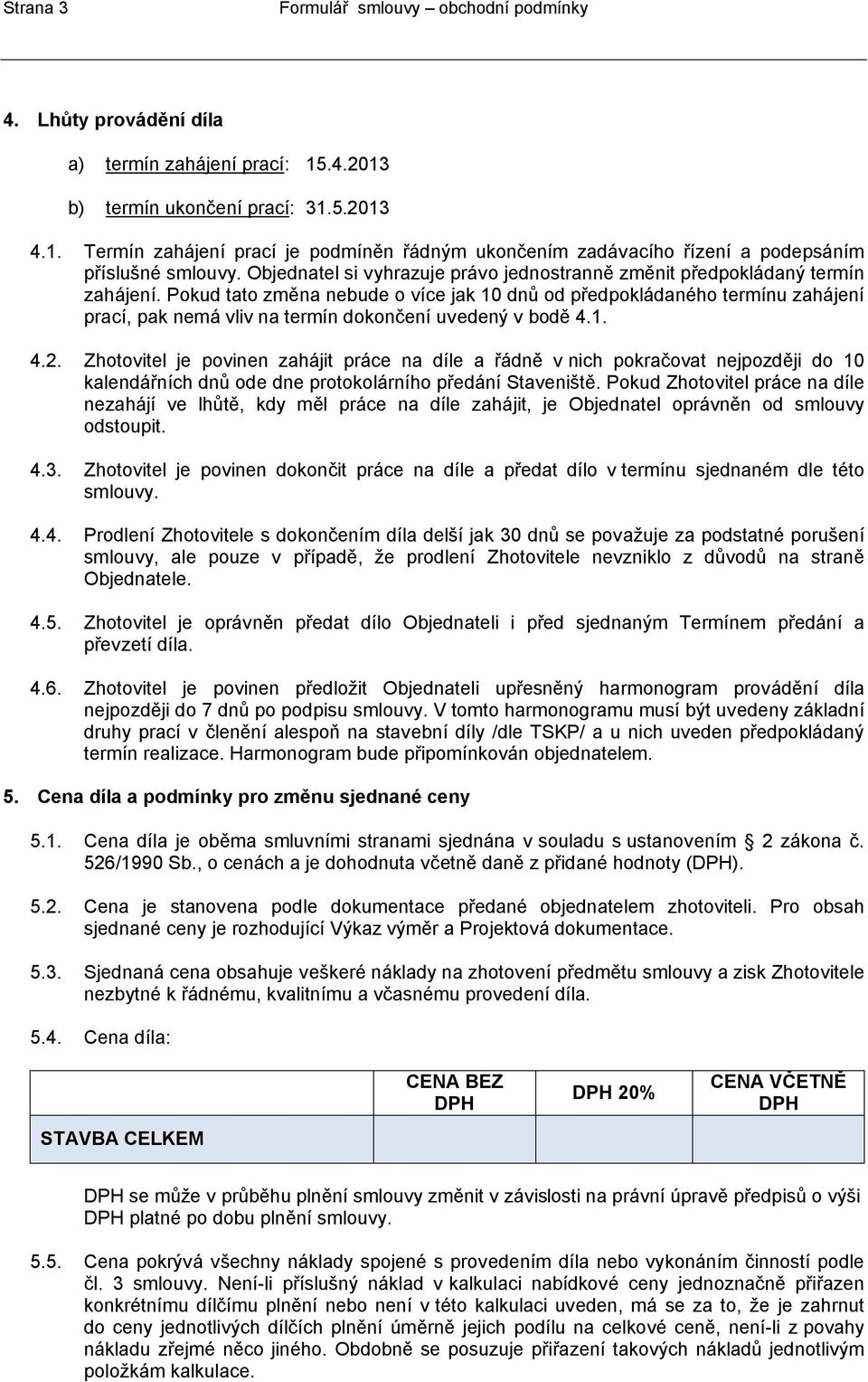 Pokud tato změna nebude o více jak 10 dnů od předpokládaného termínu zahájení prací, pak nemá vliv na termín dokončení uvedený v bodě 4.1. 4.2.