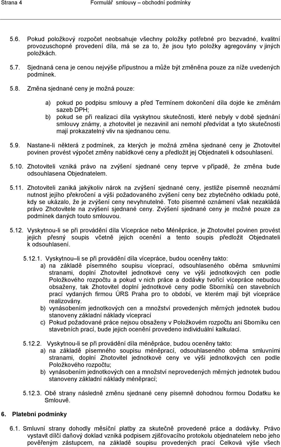 Změna sjednané ceny je možná pouze: a) pokud po podpisu smlouvy a před Termínem dokončení díla dojde ke změnám sazeb DPH; b) pokud se při realizaci díla vyskytnou skutečnosti, které nebyly v době