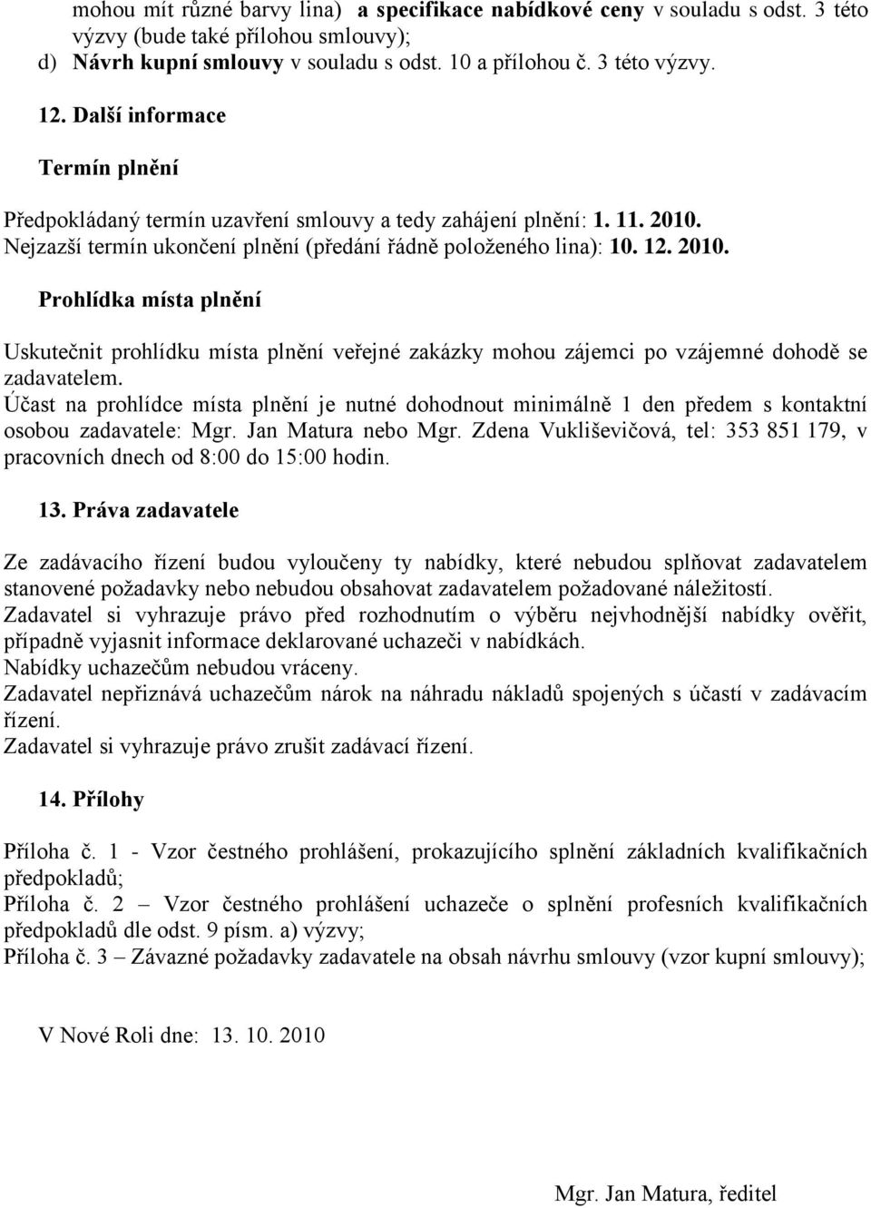 Nejzazší termín ukončení plnění (předání řádně položeného lina): 10. 12. 2010. Prohlídka místa plnění Uskutečnit prohlídku místa plnění veřejné zakázky mohou zájemci po vzájemné dohodě se zadavatelem.