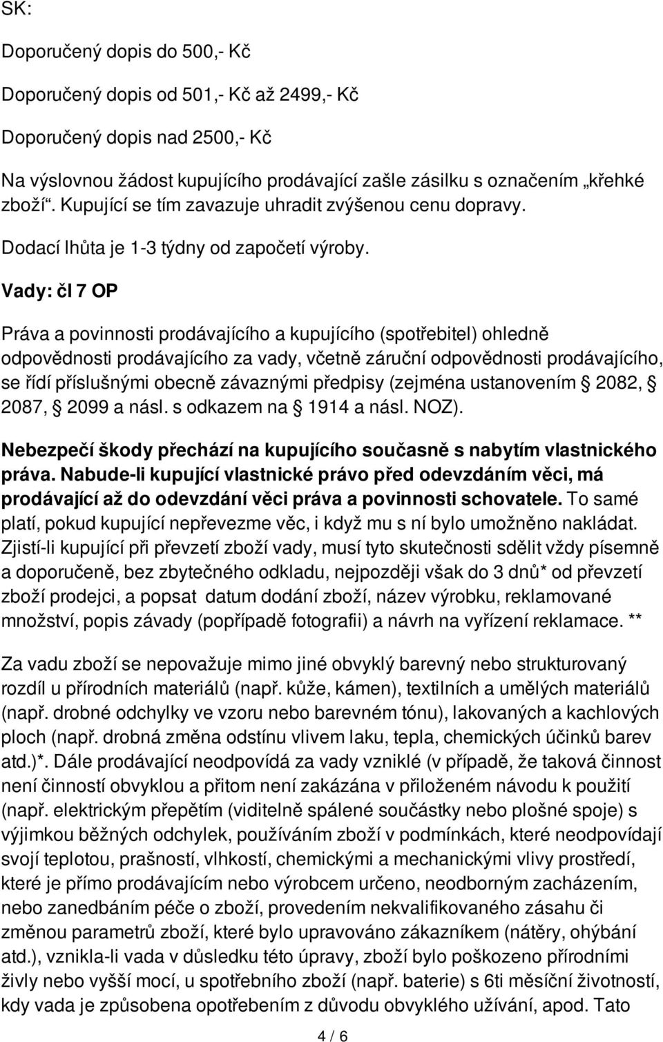 Vady: čl 7 OP Práva a povinnosti prodávajícího a kupujícího (spotřebitel) ohledně odpovědnosti prodávajícího za vady, včetně záruční odpovědnosti prodávajícího, se řídí příslušnými obecně závaznými