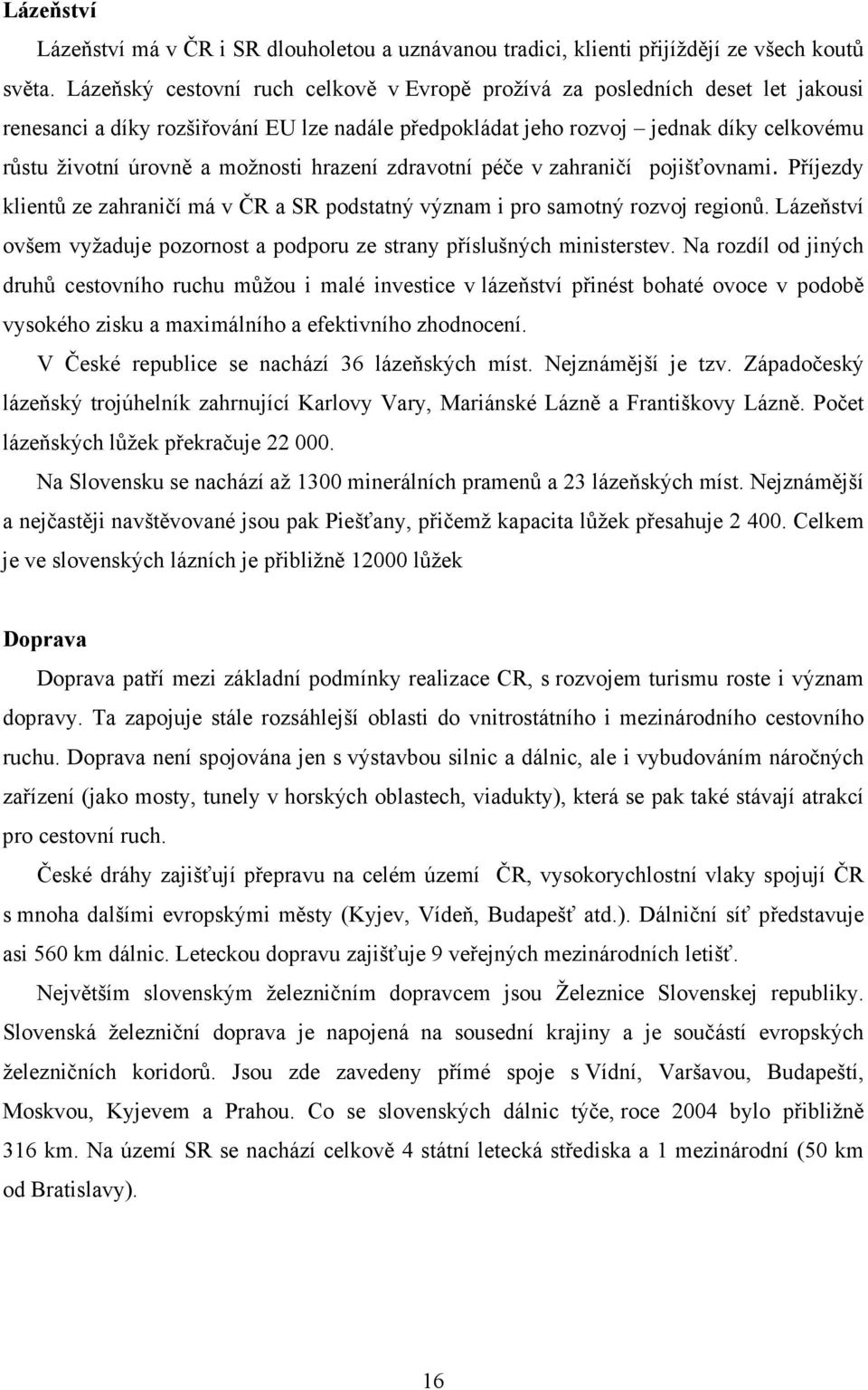 možnosti hrazení zdravotní péče v zahraničí pojišťovnami. Příjezdy klientů ze zahraničí má v ČR a SR podstatný význam i pro samotný rozvoj regionů.