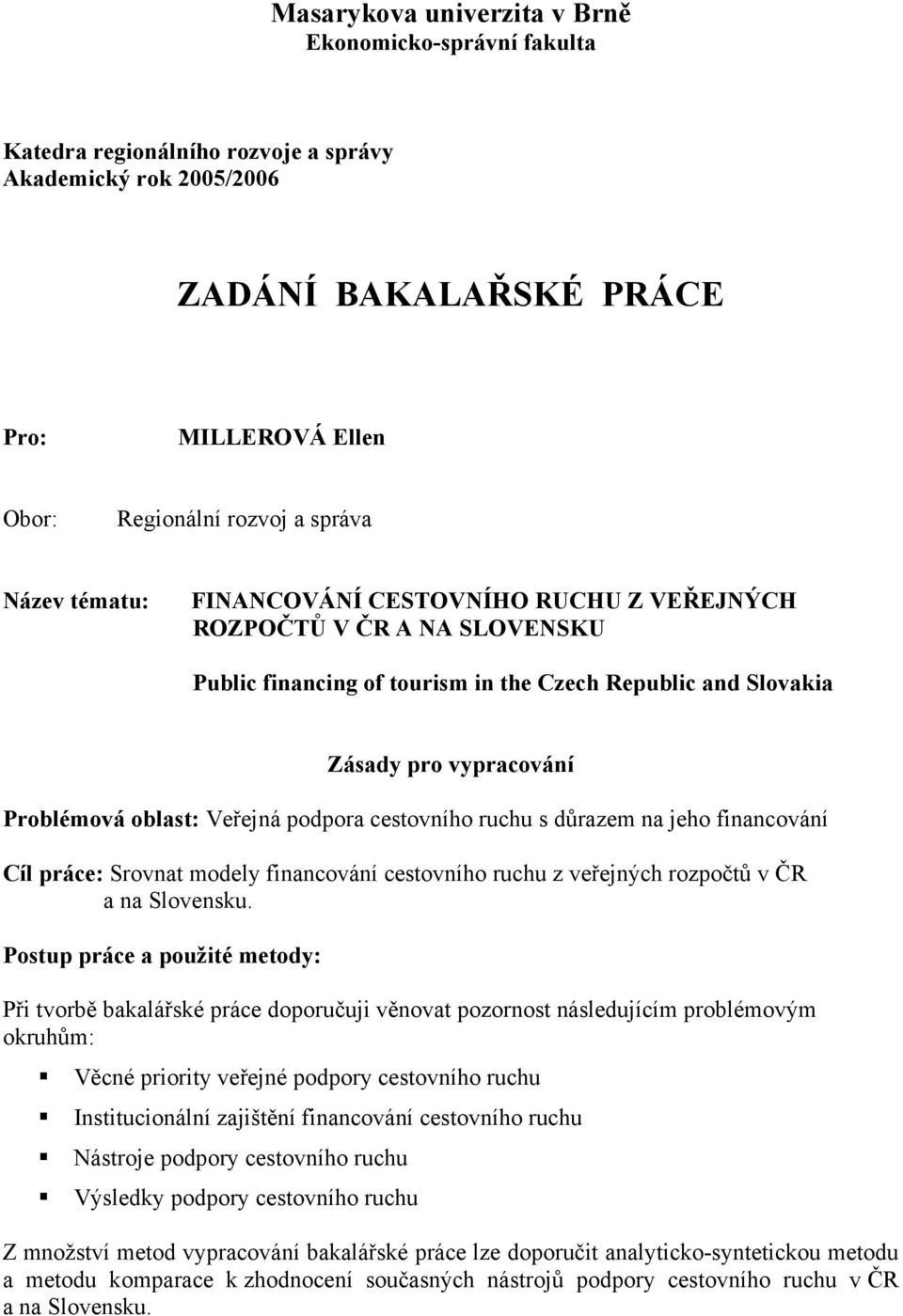 podpora cestovního ruchu s důrazem na jeho financování Cíl práce: Srovnat modely financování cestovního ruchu z veřejných rozpočtů v ČR a na Slovensku.