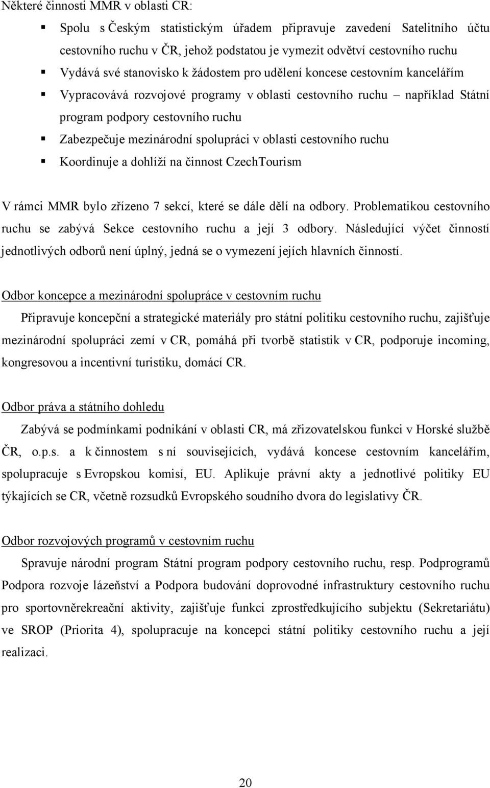 spolupráci v oblasti cestovního ruchu Koordinuje a dohlíží na činnost CzechTourism V rámci MMR bylo zřízeno 7 sekcí, které se dále dělí na odbory.