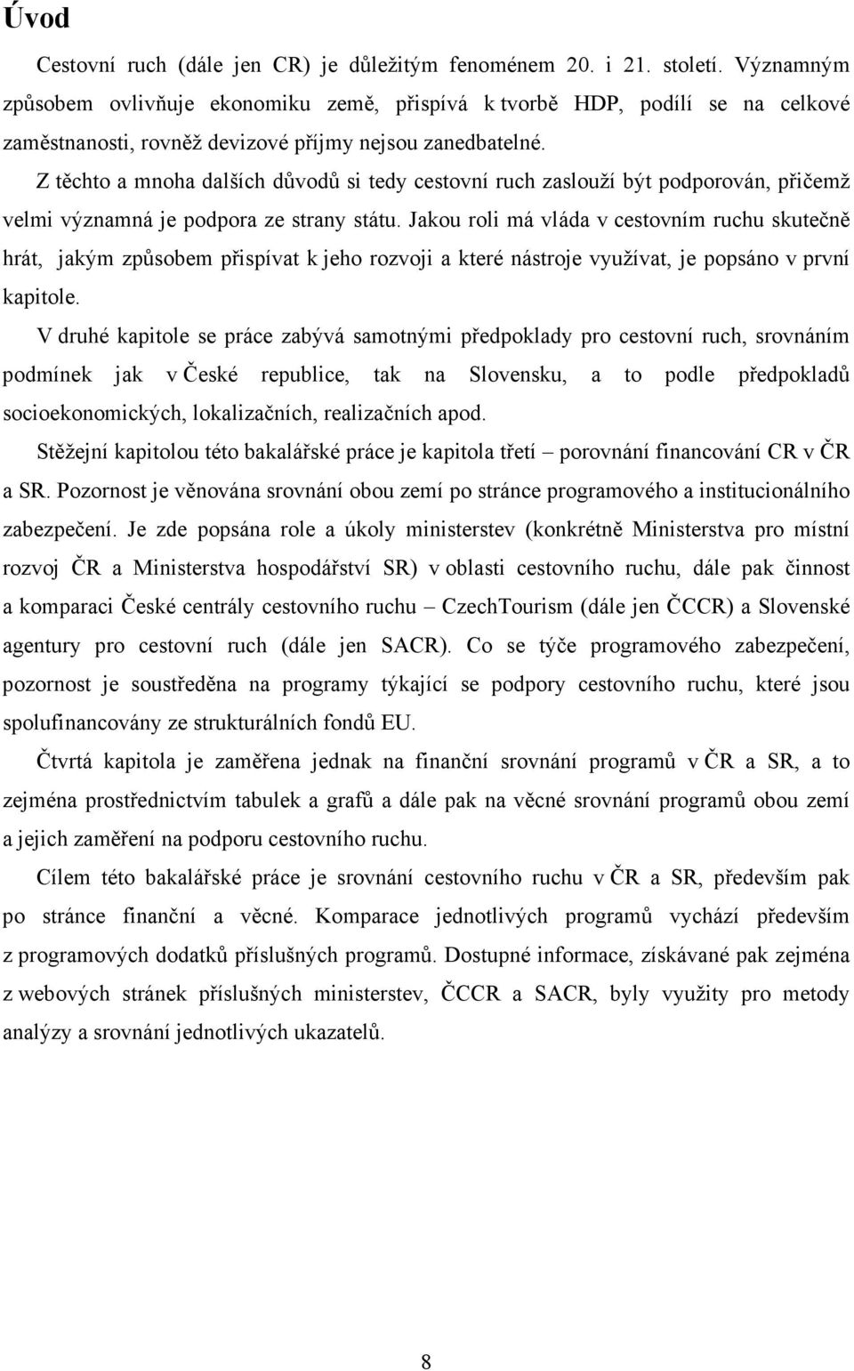 Z těchto a mnoha dalších důvodů si tedy cestovní ruch zaslouží být podporován, přičemž velmi významná je podpora ze strany státu.