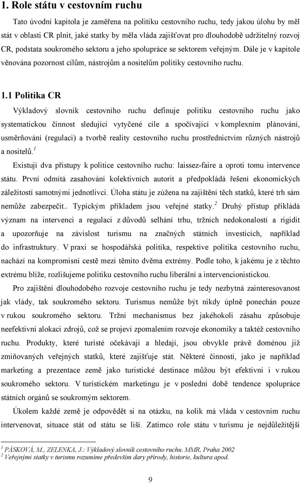 1 Politika CR Výkladový slovník cestovního ruchu definuje politiku cestovního ruchu jako systematickou činnost sledující vytyčené cíle a spočívající v komplexním plánování, usměrňování (regulaci) a