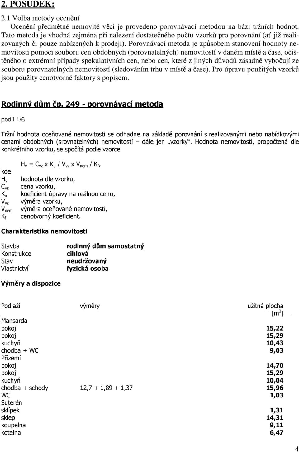 Porovnávací metoda je způsobem stanovení hodnoty nemovitosti pomocí souboru cen obdobných (porovnatelných) nemovitostí v daném místě a čase, očištěného o extrémní případy spekulativních cen, nebo