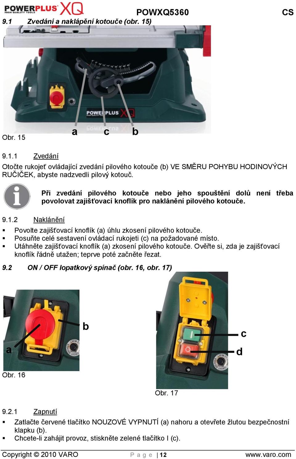 Ověřte si, zda je zajišťovací knoflík řádně utaţen; teprve poté začněte řezat. 9.2 ON / OFF lopatkový spínač (obr. 16, obr. 17) a b c d Obr. 16 9.2.1 Zapnutí Obr.