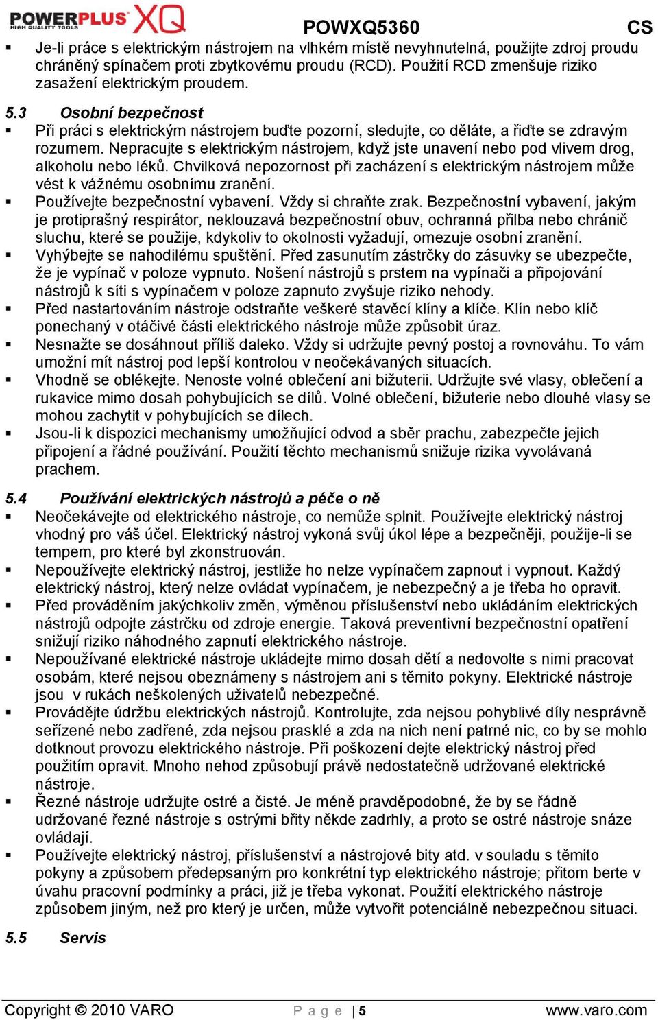 Nepracujte s elektrickým nástrojem, kdyţ jste unavení nebo pod vlivem drog, alkoholu nebo léků. Chvilková nepozornost při zacházení s elektrickým nástrojem můţe vést k váţnému osobnímu zranění.