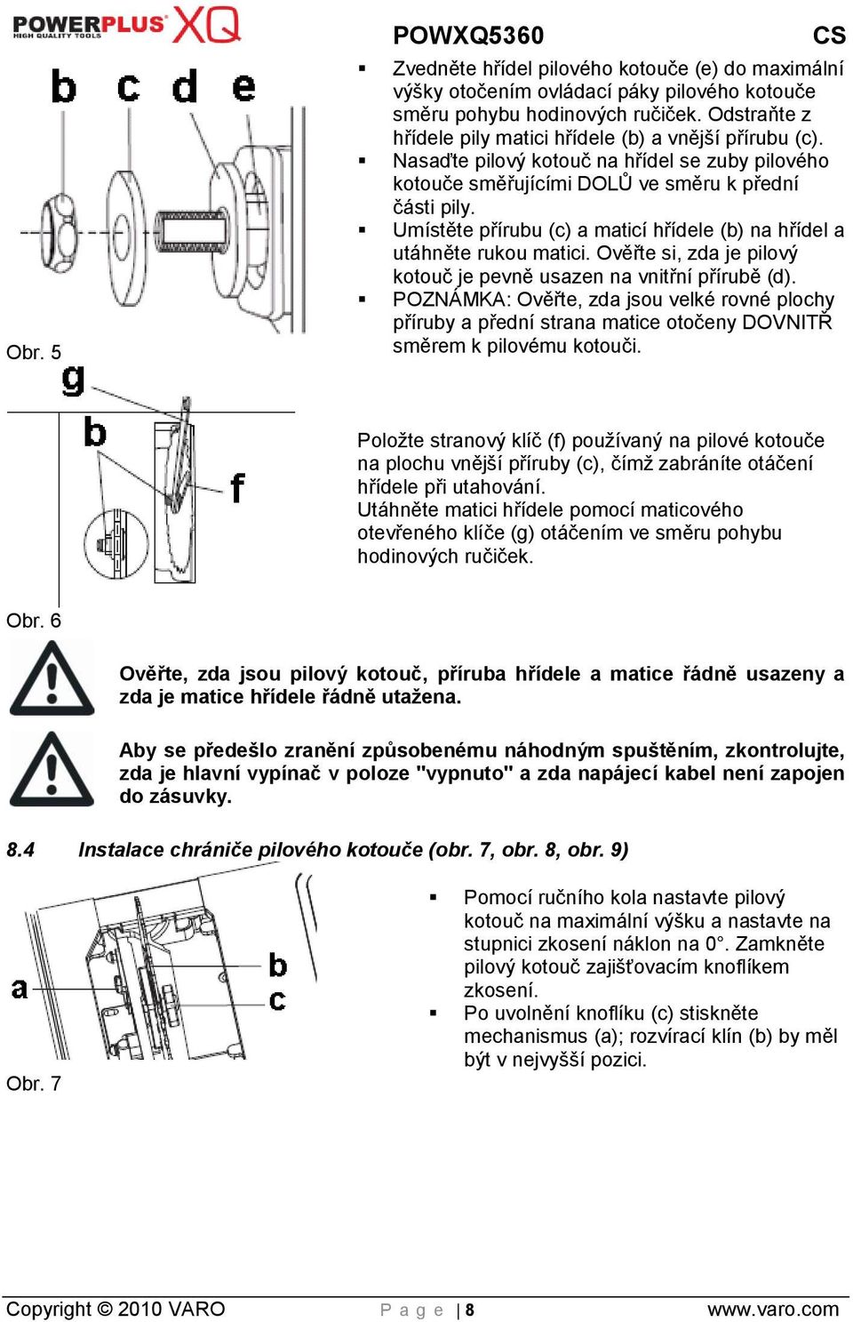 Umístěte přírubu (c) a maticí hřídele (b) na hřídel a utáhněte rukou matici. Ověřte si, zda je pilový kotouč je pevně usazen na vnitřní přírubě (d).