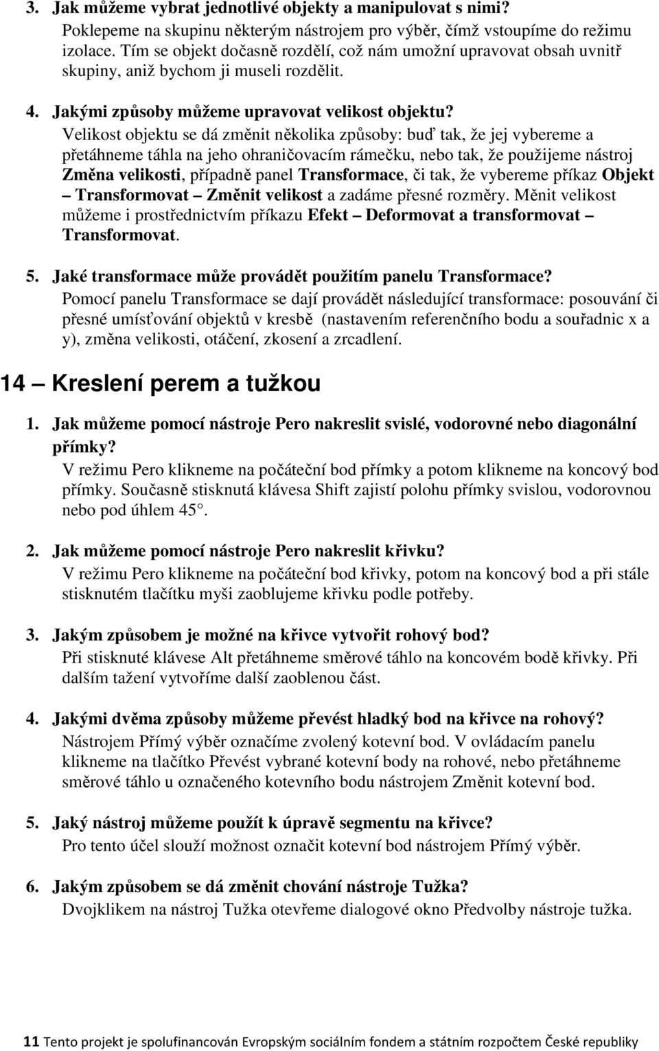 Velikost objektu se dá změnit několika způsoby: buď tak, že jej vybereme a přetáhneme táhla na jeho ohraničovacím rámečku, nebo tak, že použijeme nástroj Změna velikosti, případně panel Transformace,