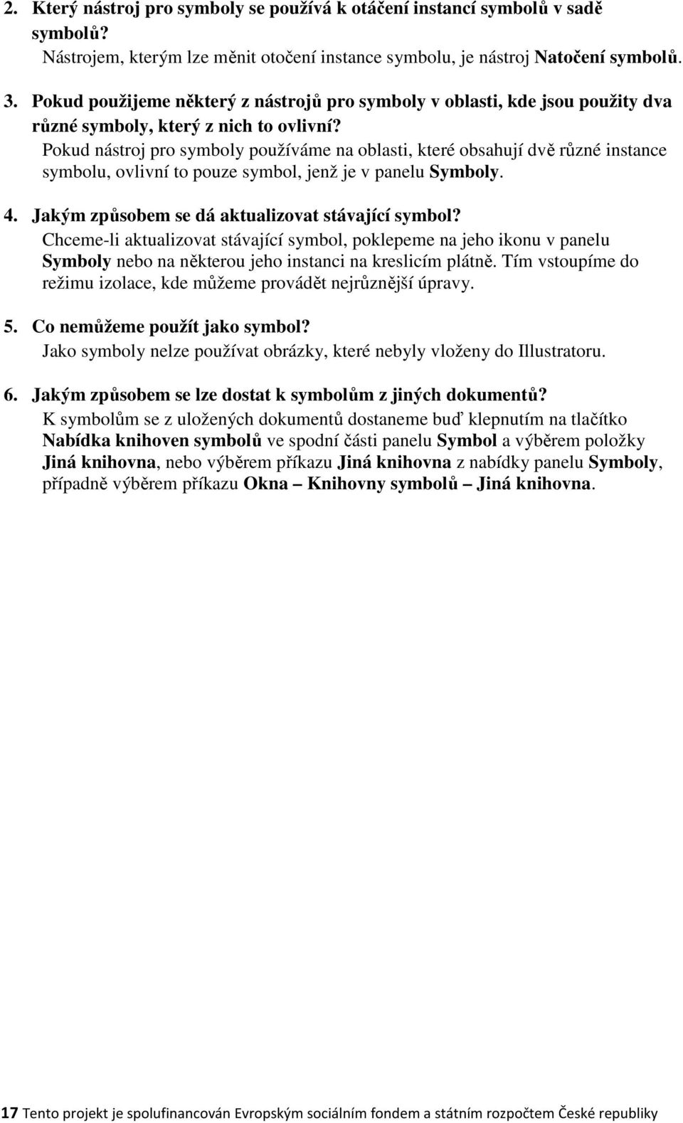 Pokud nástroj pro symboly používáme na oblasti, které obsahují dvě různé instance symbolu, ovlivní to pouze symbol, jenž je v panelu Symboly. 4. Jakým způsobem se dá aktualizovat stávající symbol?