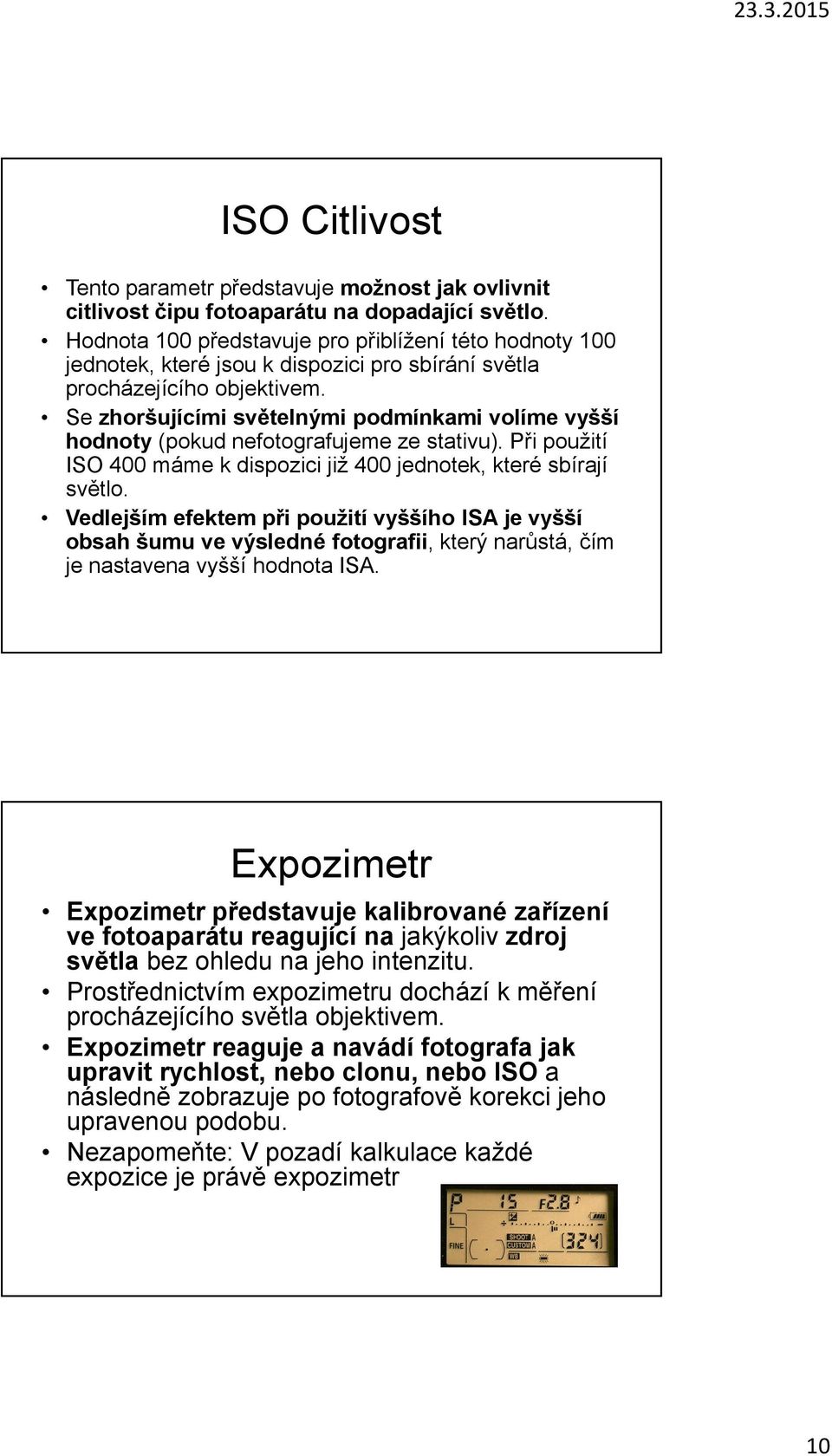 Se zhoršujícími světelnými podmínkami volíme vyšší hodnoty (pokud nefotografujeme ze stativu). Při použití ISO 400 máme k dispozici již 400 jednotek, které sbírají světlo.