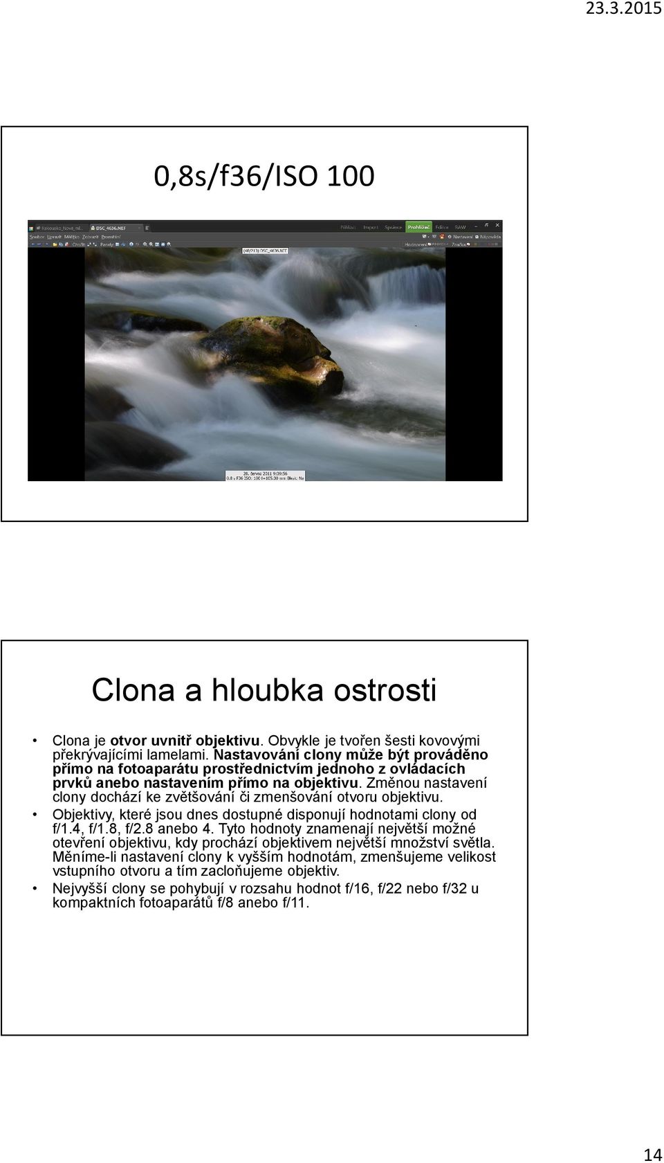 Změnou nastavení clony dochází ke zvětšování či zmenšování otvoru objektivu. Objektivy, které jsou dnes dostupné disponují hodnotami clony od f/1.4, f/1.8, f/2.8 anebo 4.