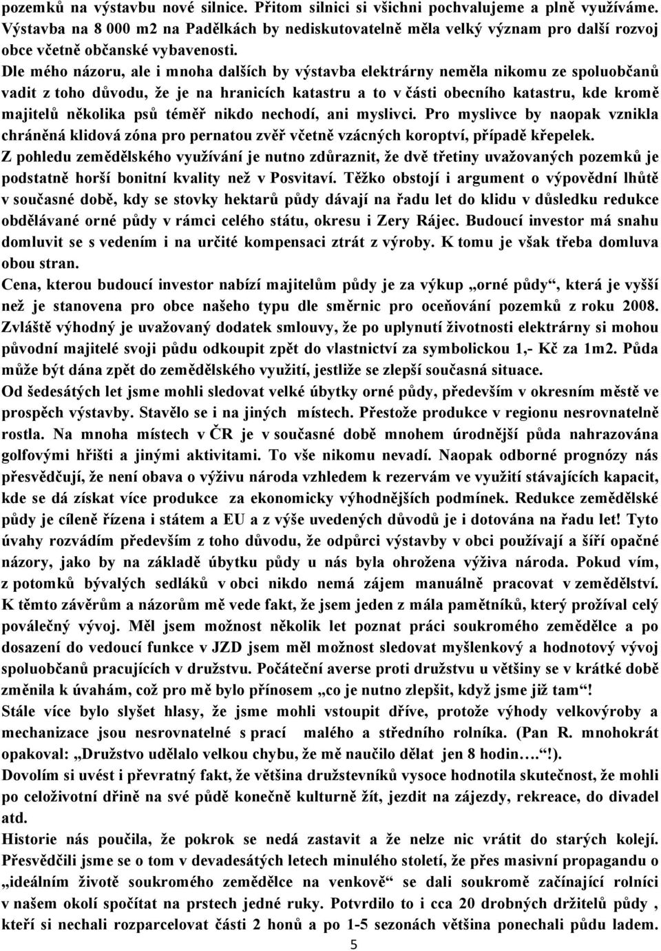 Dle mého názoru, ale i mnoha dalších by výstavba elektrárny neměla nikomu ze spoluobčanů vadit z toho důvodu, že je na hranicích katastru a to v části obecního katastru, kde kromě majitelů několika