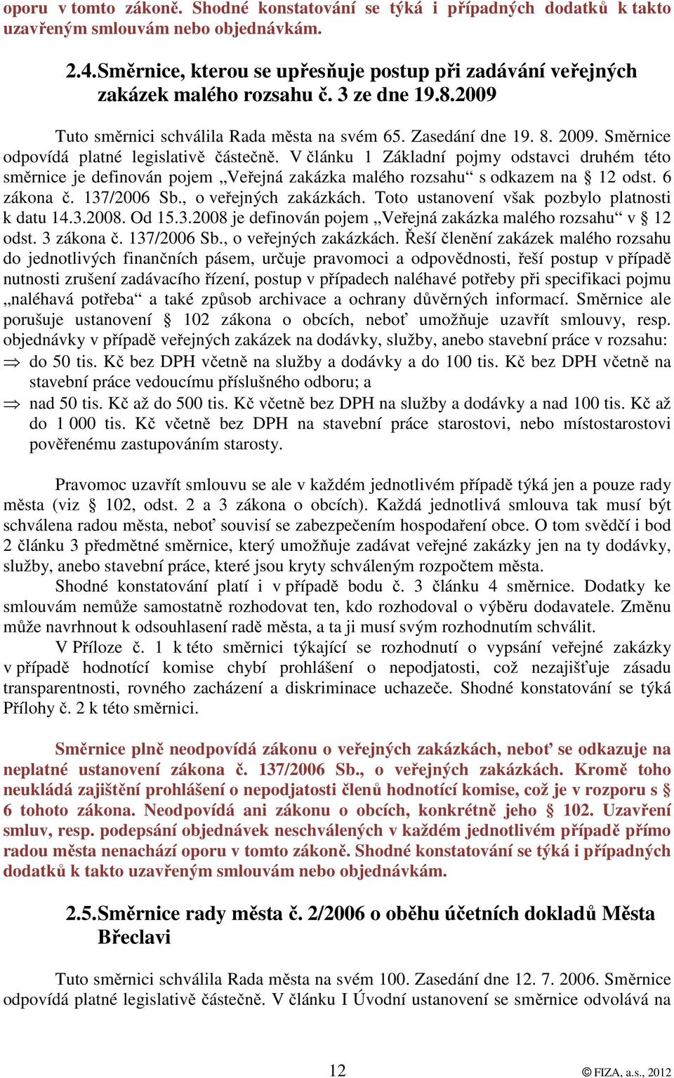 Směrnice odpovídá platné legislativě částečně. V článku 1 Základní pojmy odstavci druhém této směrnice je definován pojem Veřejná zakázka malého rozsahu s odkazem na 12 odst. 6 zákona č. 137/2006 Sb.